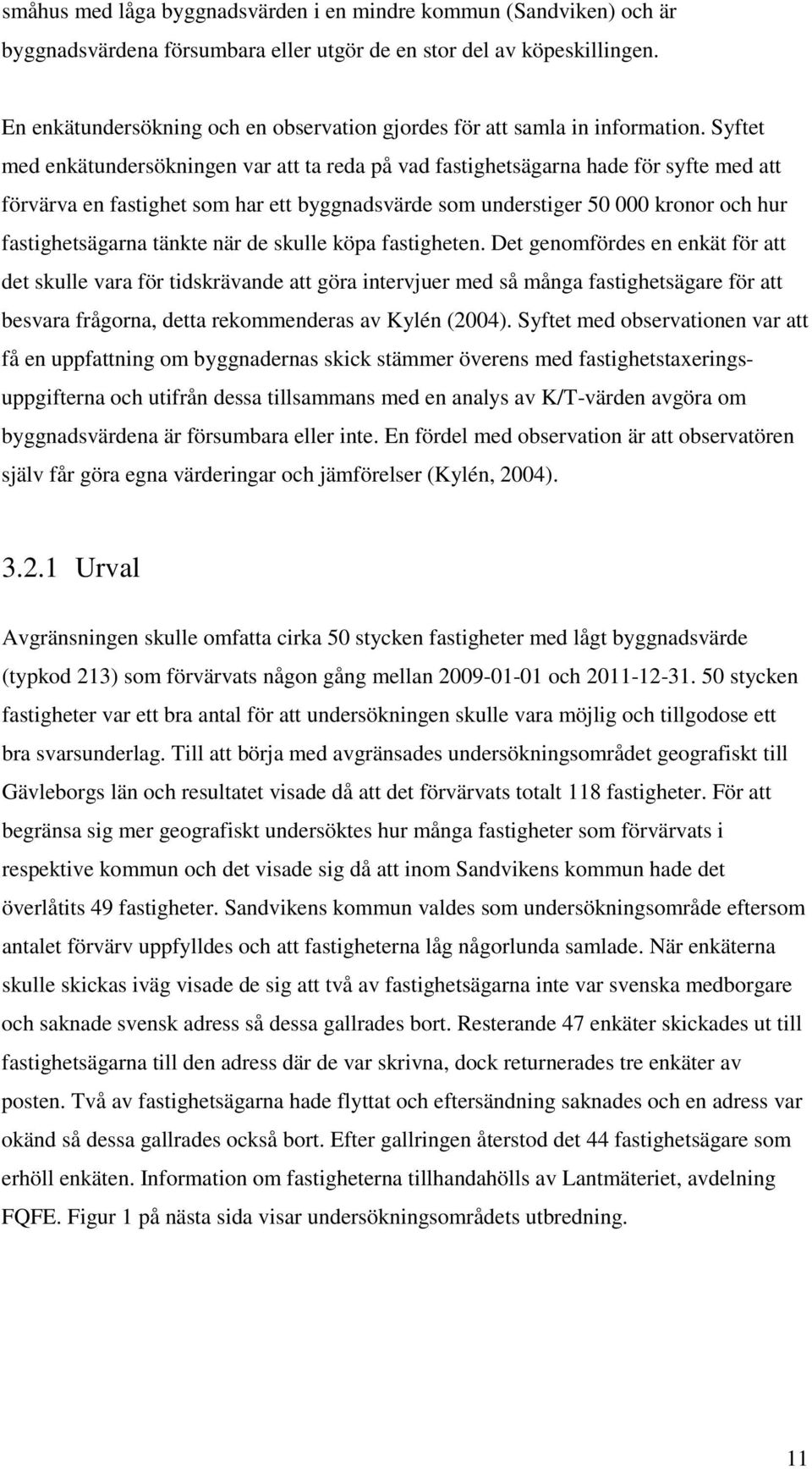Syftet med enkätundersökningen var att ta reda på vad fastighetsägarna hade för syfte med att förvärva en fastighet som har ett byggnadsvärde som understiger 50 000 kronor och hur fastighetsägarna