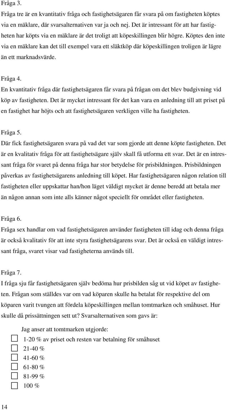Köptes den inte via en mäklare kan det till exempel vara ett släktköp där köpeskillingen troligen är lägre än ett marknadsvärde. Fråga 4.
