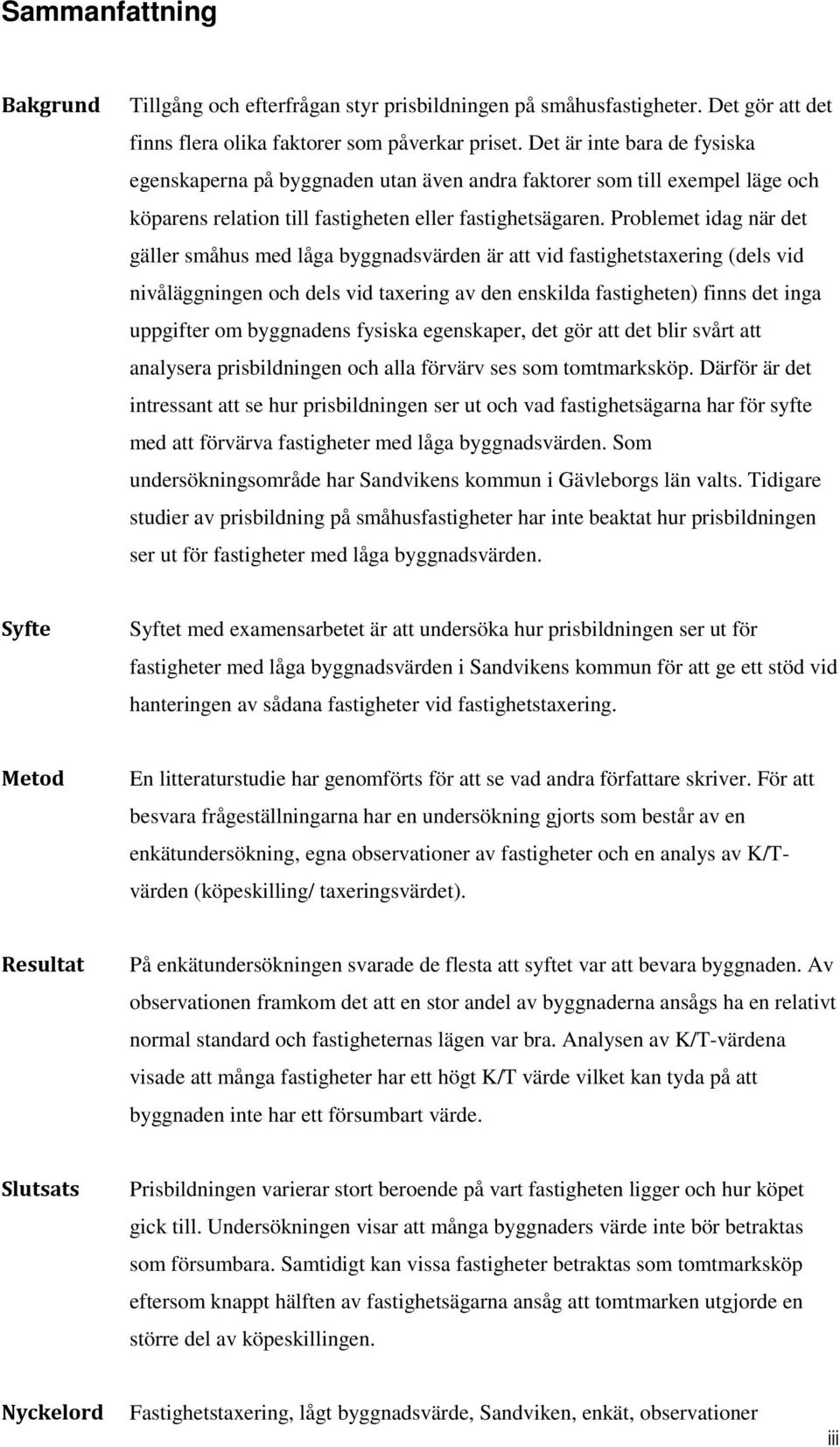 Problemet idag när det gäller småhus med låga byggnadsvärden är att vid fastighetstaxering (dels vid nivåläggningen och dels vid taxering av den enskilda fastigheten) finns det inga uppgifter om