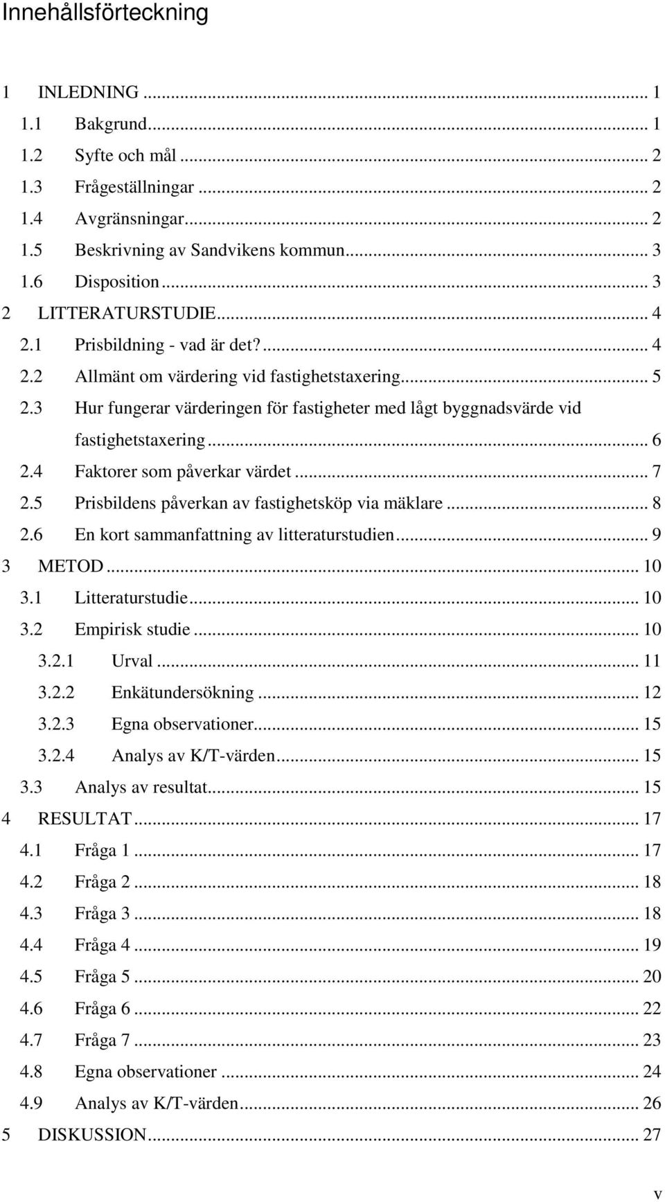 Hur fungerar värderingen för fastigheter med lågt byggnadsvärde vid fastighetstaxering... 6 2.4 Faktorer som påverkar värdet... 7 2.5 Prisbildens påverkan av fastighetsköp via mäklare... 8 2.