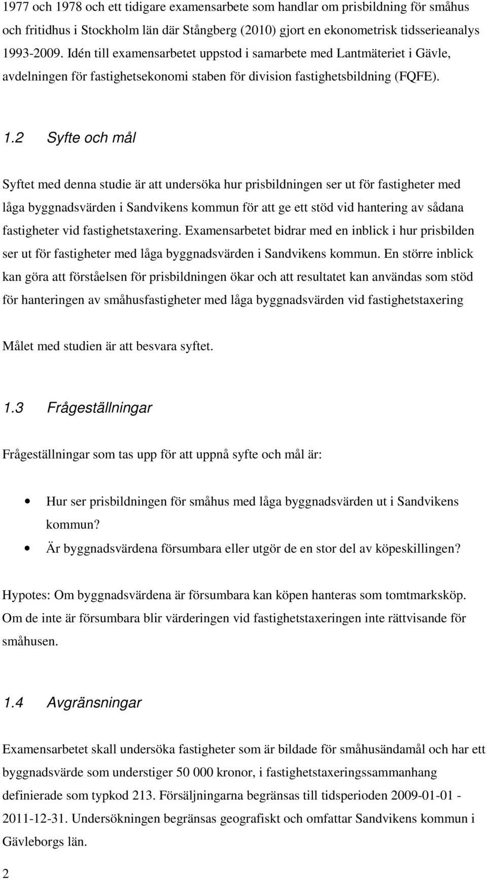 2 Syfte och mål Syftet med denna studie är att undersöka hur prisbildningen ser ut för fastigheter med låga byggnadsvärden i Sandvikens kommun för att ge ett stöd vid hantering av sådana fastigheter