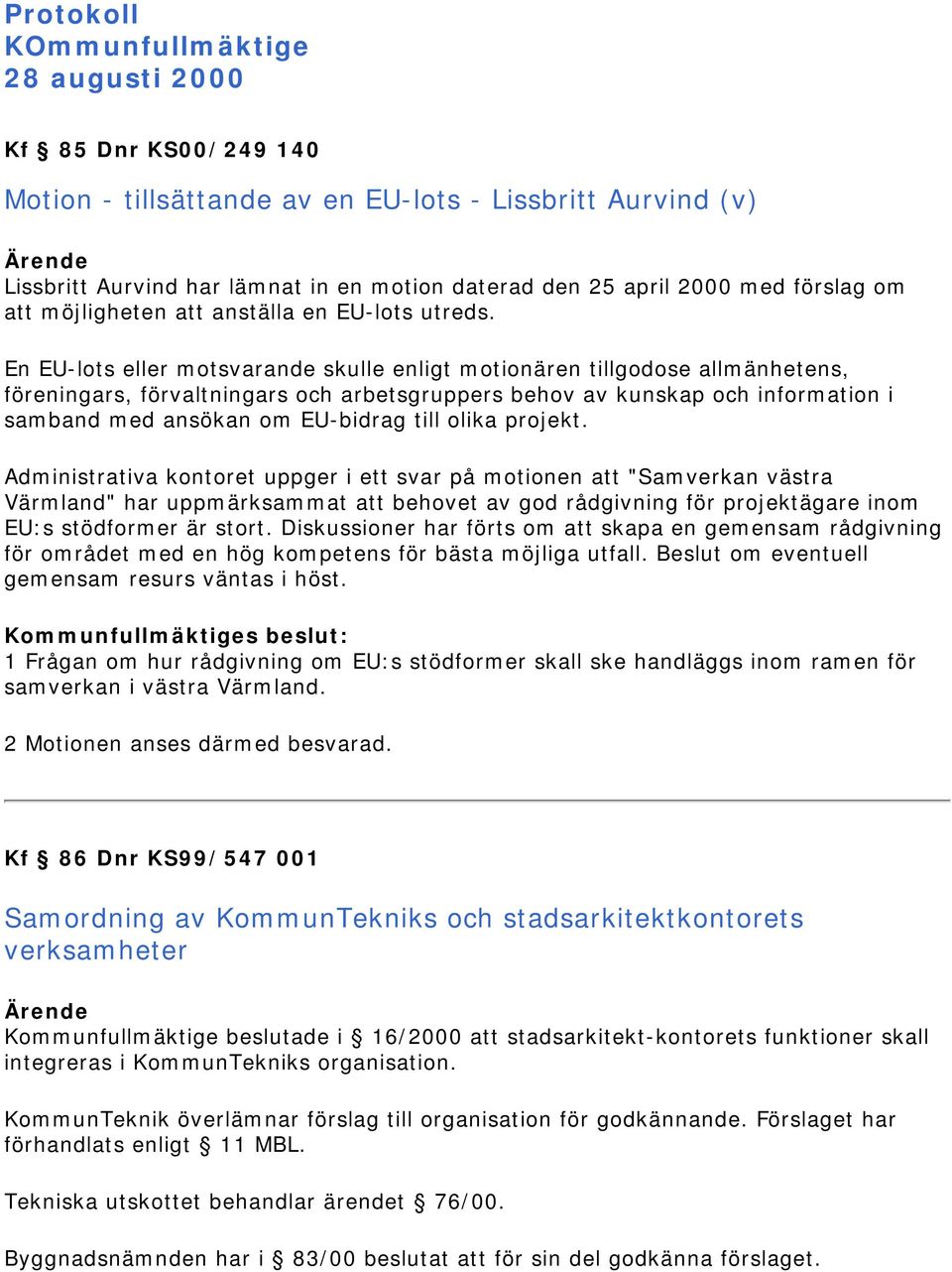 En EU-lots eller motsvarande skulle enligt motionären tillgodose allmänhetens, föreningars, förvaltningars och arbetsgruppers behov av kunskap och information i samband med ansökan om EU-bidrag till