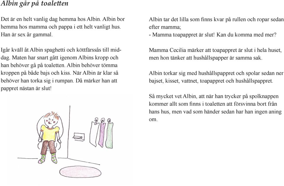 När Albin är klar så behöver han torka sig i rumpan. Då märker han att pappret nästan är slut! Albin tar det lilla som finns kvar på rullen och ropar sedan efter mamma; - Mamma toapappret är slut!