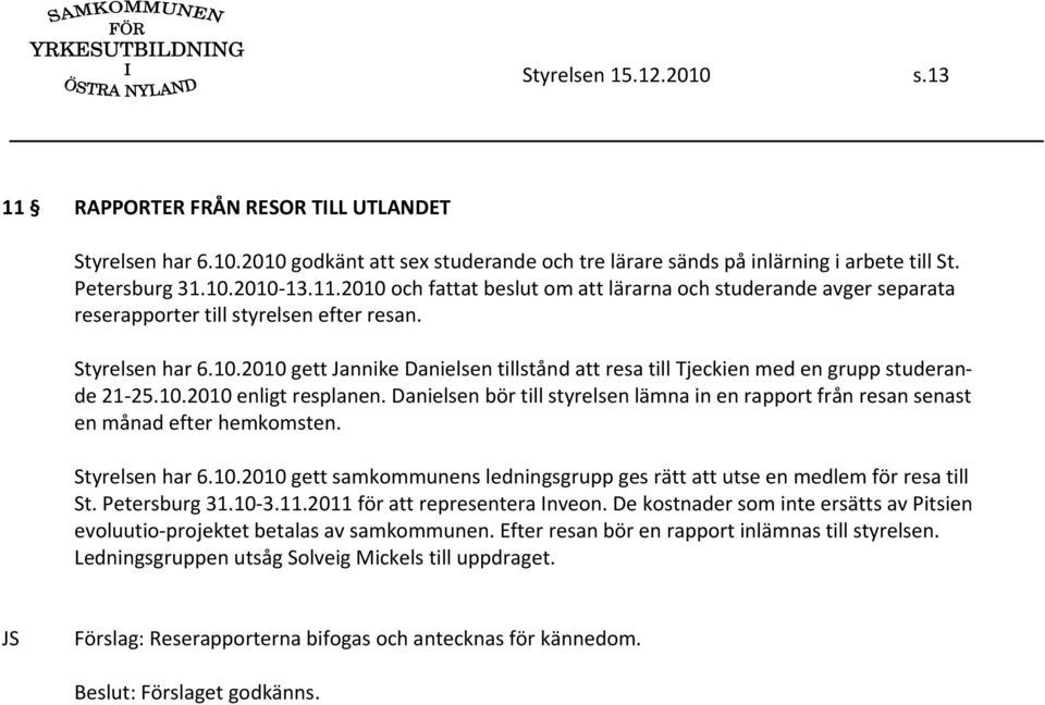 Danielsen bör till styrelsen lämna in en rapport från resan senast en månad efter hemkomsten. Styrelsen har 6.10.2010 gett samkommunens ledningsgrupp ges rätt att utse en medlem för resa till St.