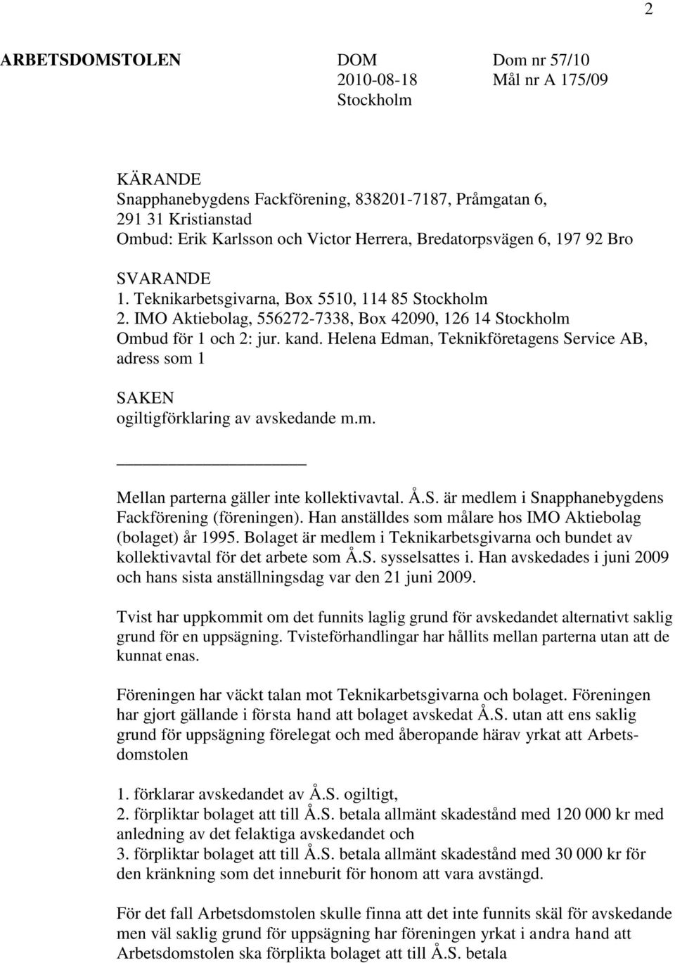 Helena Edman, Teknikföretagens Service AB, adress som 1 SAKEN ogiltigförklaring av avskedande m.m. Mellan parterna gäller inte kollektivavtal. Å.S. är medlem i Snapphanebygdens Fackförening (föreningen).