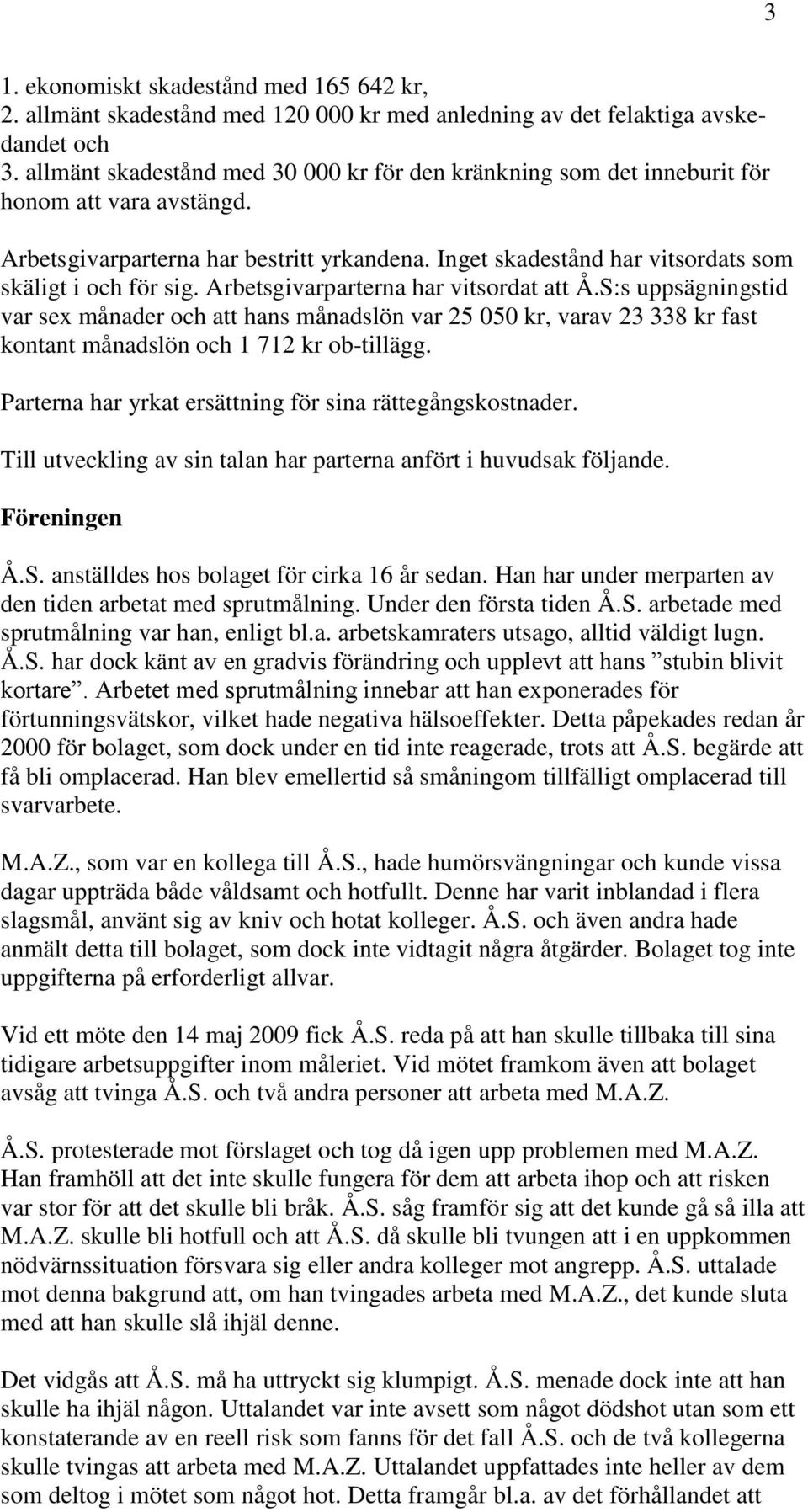 Arbetsgivarparterna har vitsordat att Å.S:s uppsägningstid var sex månader och att hans månadslön var 25 050 kr, varav 23 338 kr fast kontant månadslön och 1 712 kr ob-tillägg.