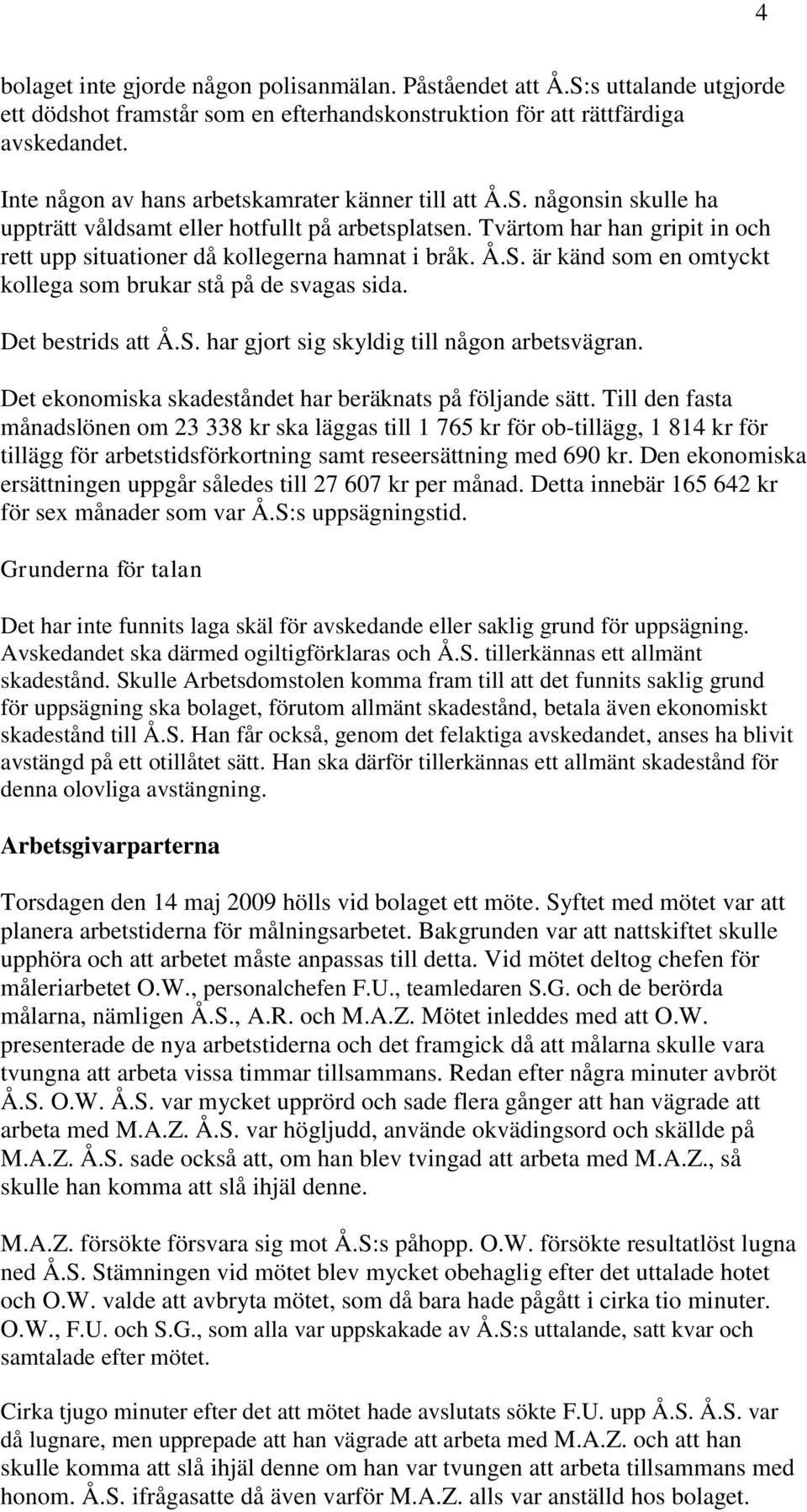 Tvärtom har han gripit in och rett upp situationer då kollegerna hamnat i bråk. Å.S. är känd som en omtyckt kollega som brukar stå på de svagas sida. Det bestrids att Å.S. har gjort sig skyldig till någon arbetsvägran.