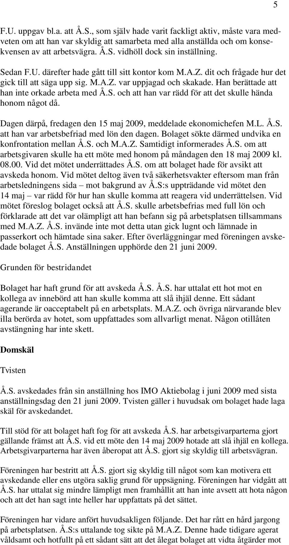 Dagen därpå, fredagen den 15 maj 2009, meddelade ekonomichefen M.L. Å.S. att han var arbetsbefriad med lön den dagen. Bolaget sökte därmed undvika en konfrontation mellan Å.S. och M.A.Z.