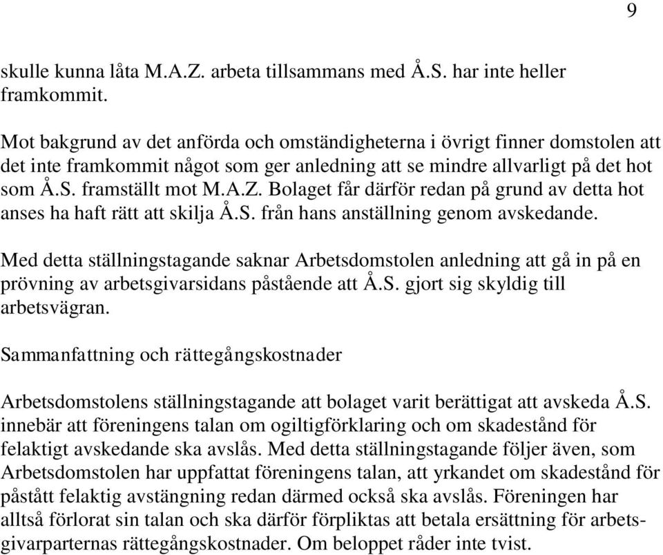 Bolaget får därför redan på grund av detta hot anses ha haft rätt att skilja Å.S. från hans anställning genom avskedande.