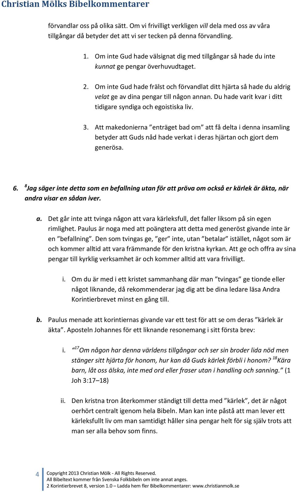 Om inte Gud hade frälst och förvandlat ditt hjärta så hade du aldrig velat ge av dina pengar till någon annan. Du hade varit kvar i ditt tidigare syndiga och egoistiska liv. 3.