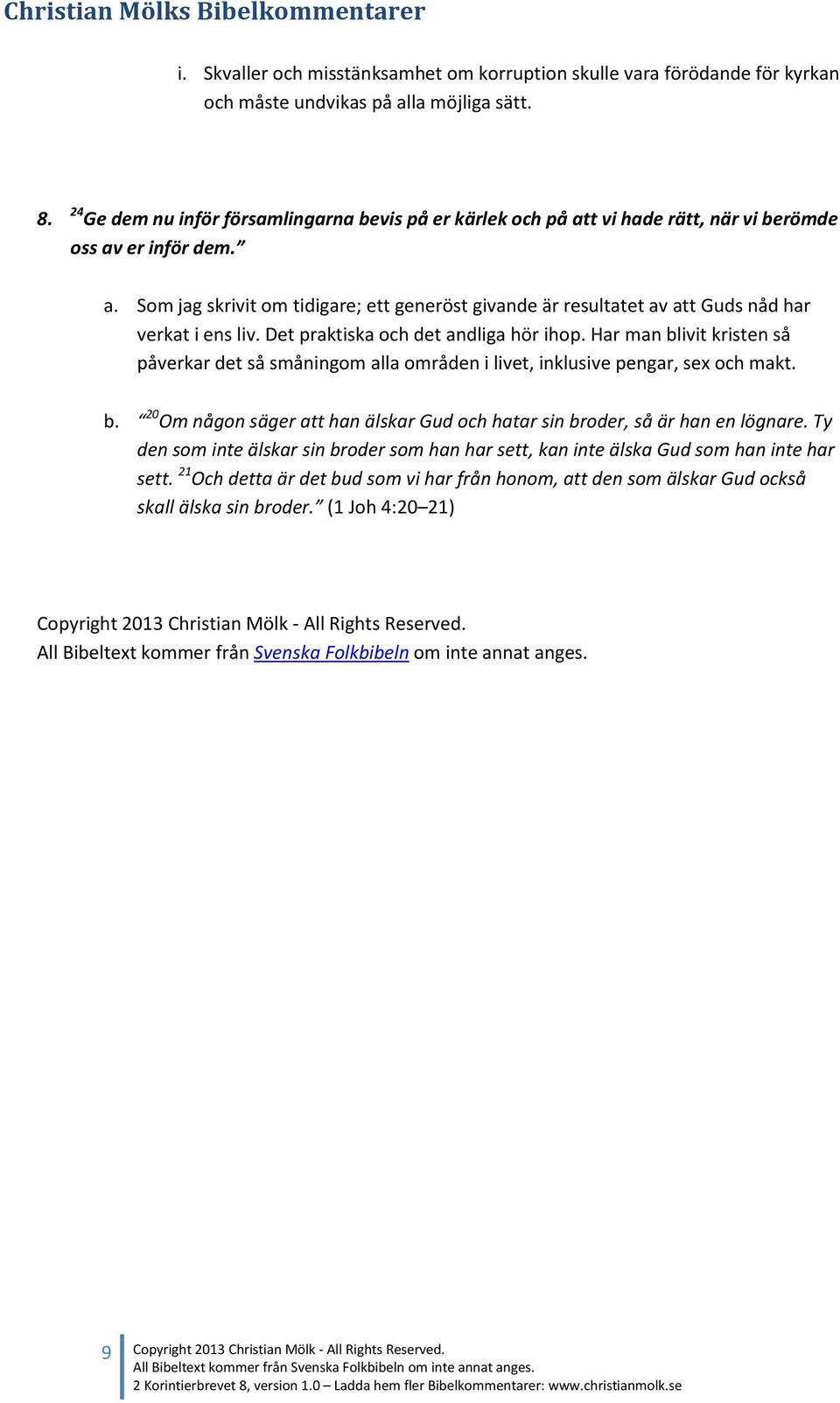 Det praktiska och det andliga hör ihop. Har man blivit kristen så påverkar det så småningom alla områden i livet, inklusive pengar, sex och makt. b. 20 Om någon säger att han älskar Gud och hatar sin broder, så är han en lögnare.