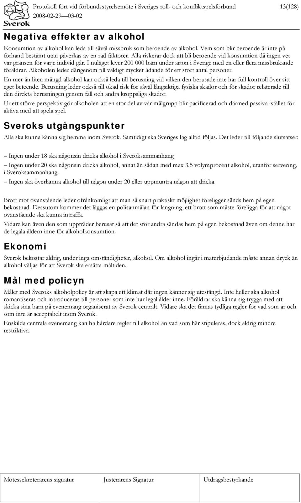 I nuläget lever 200 000 barn under arton i Sverige med en eller flera missbrukande föräldrar. Alkoholen leder därigenom till väldigt mycket lidande för ett stort antal personer.