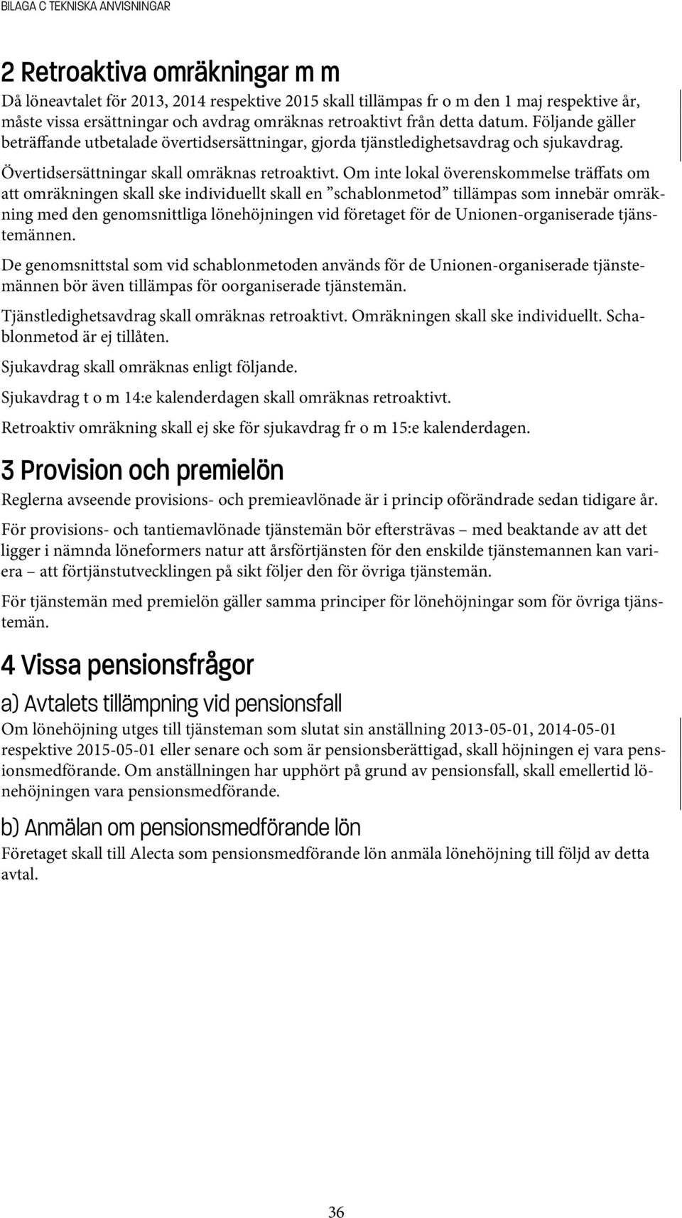 Om inte lokal överenskommelse träffats om att omräkningen skall ske individuellt skall en schablonmetod tillämpas som innebär omräkning med den genomsnittliga lönehöjningen vid företaget för de