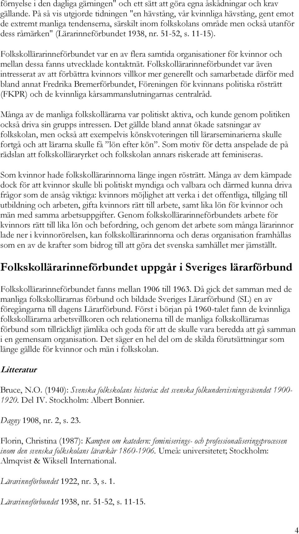 1938, nr. 51-52, s. 11-15). Folkskollärarinneförbundet var en av flera samtida organisationer för kvinnor och mellan dessa fanns utvecklade kontaktnät.