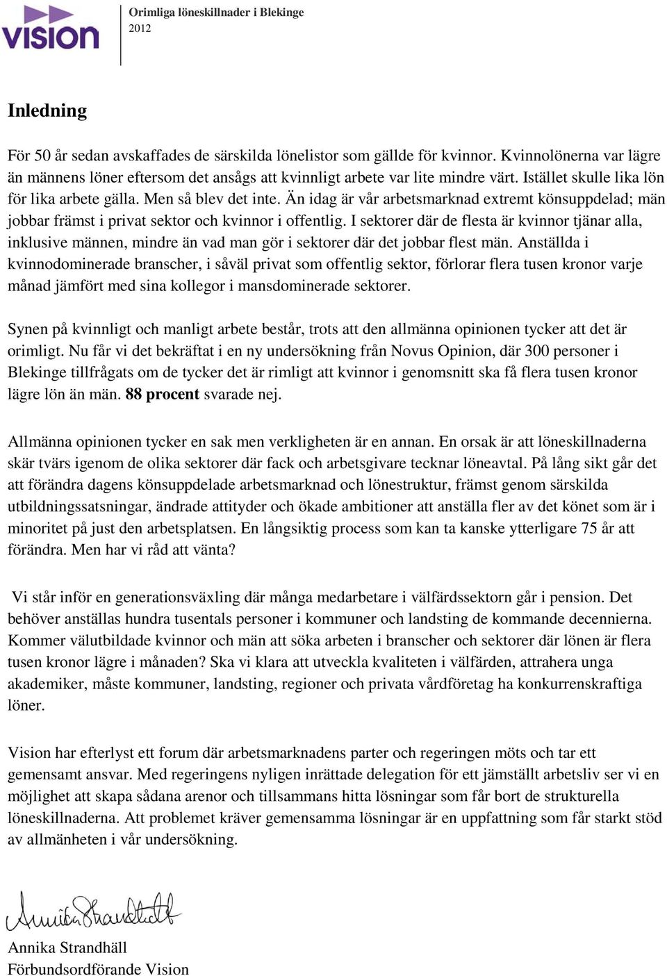 Än idag är vår arbetsmarknad extremt könsuppdelad; män jobbar främst i privat sektor och kvinnor i offentlig.