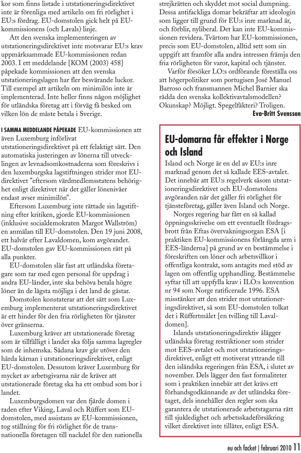 I ett meddelande [KOM (2003) 458] påpekade kommissionen att den svenska utstationeringslagen har fler besvärande luckor. Till exempel att artikeln om minimilön inte är implementerad.