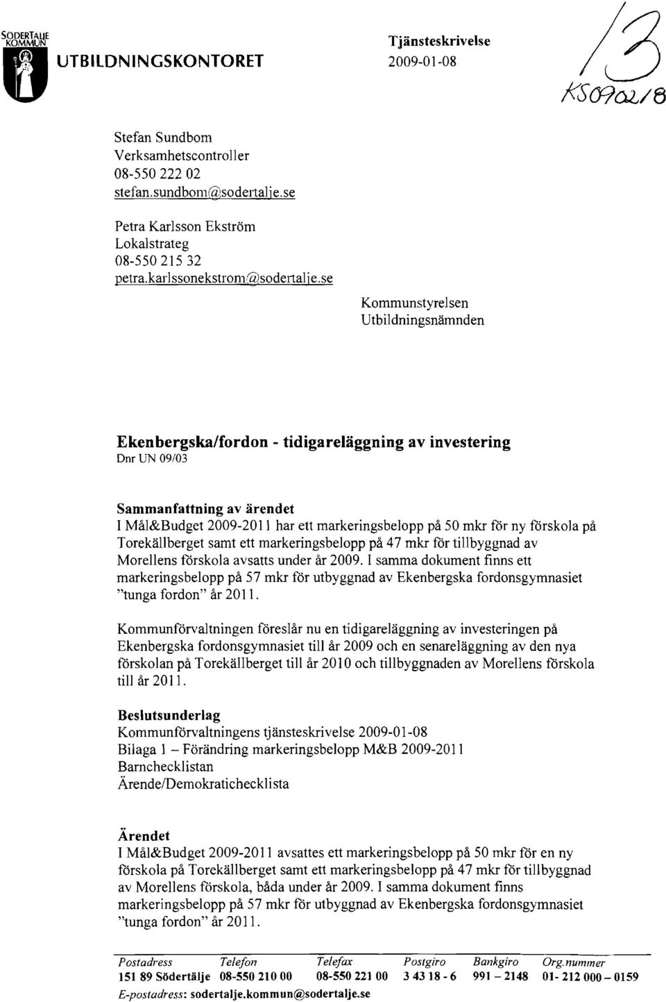 se Kommunstyrelsen Utbildningsnämnden Ekenbergska/fordon - tidigareläggning av investering Dm UN 09/03 Sammanfattning av ärendet I Mål&Budget 2009-2011 har ett markeringsbelopp på 50 mkr för ny