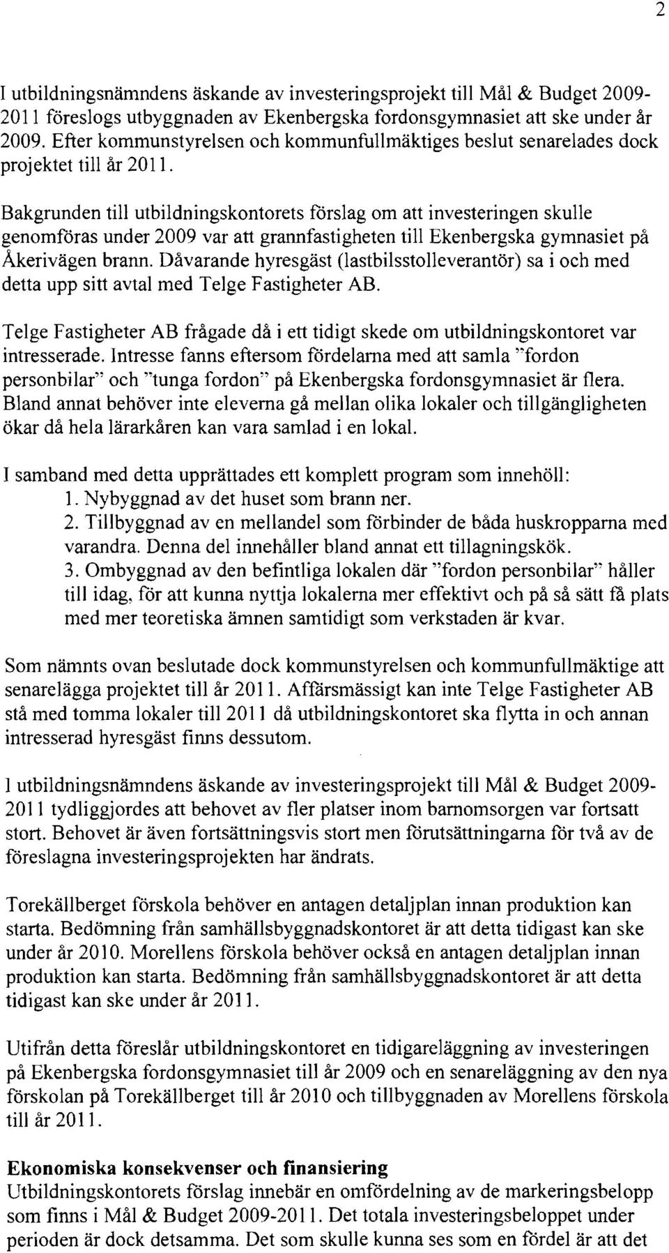 Bakgrunden till utbildningskontorets förslag om att investeringen skulle genomföras under 2009 var att grannfastigheten till Ekenbergska gymnasiet på Akerivägen brann.