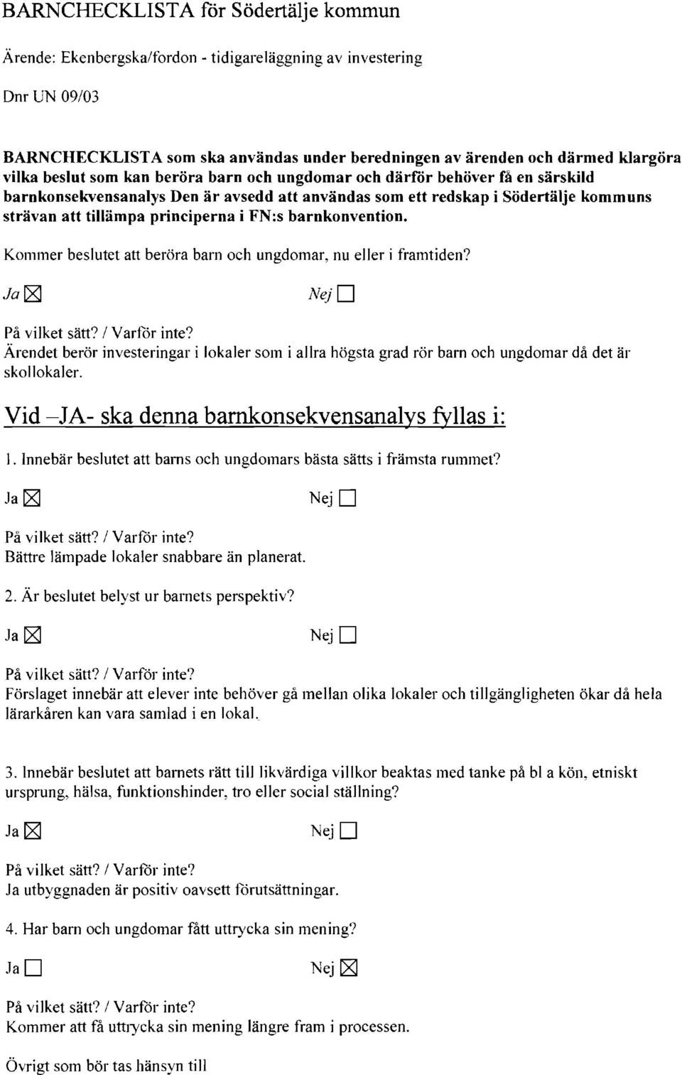 barnkonvention. Kommer beslutet att beröra barn och ungdomar, nu eller i framtiden? NejD Ärendet berör investeringar i lokaler som i allra högsta grad rör barn och ungdomar då det är skollokaler.