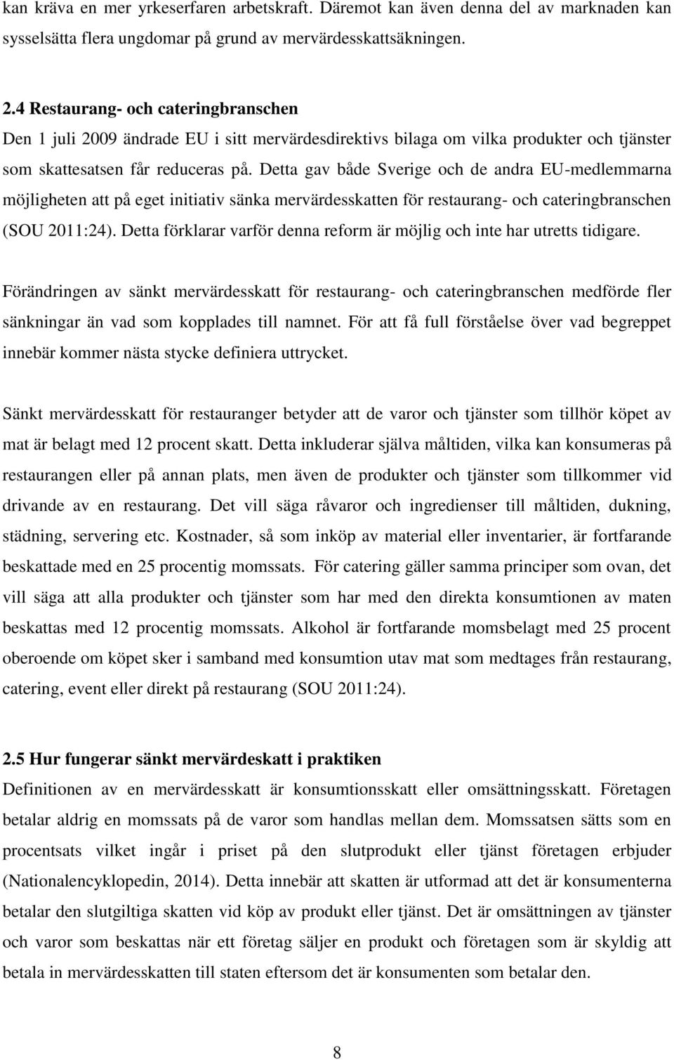 Detta gav både Sverige och de andra EU-medlemmarna möjligheten att på eget initiativ sänka mervärdesskatten för restaurang- och cateringbranschen (SOU 2011:24).