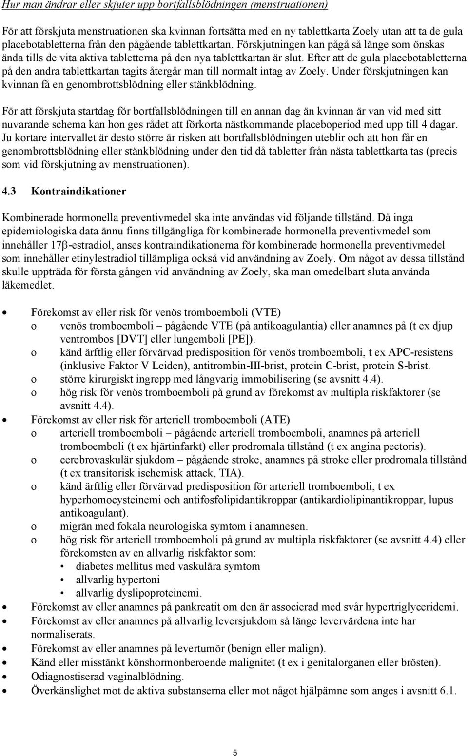 Efter att de gula placebotabletterna på den andra tablettkartan tagits återgår man till normalt intag av Zoely. Under förskjutningen kan kvinnan få en genombrottsblödning eller stänkblödning.