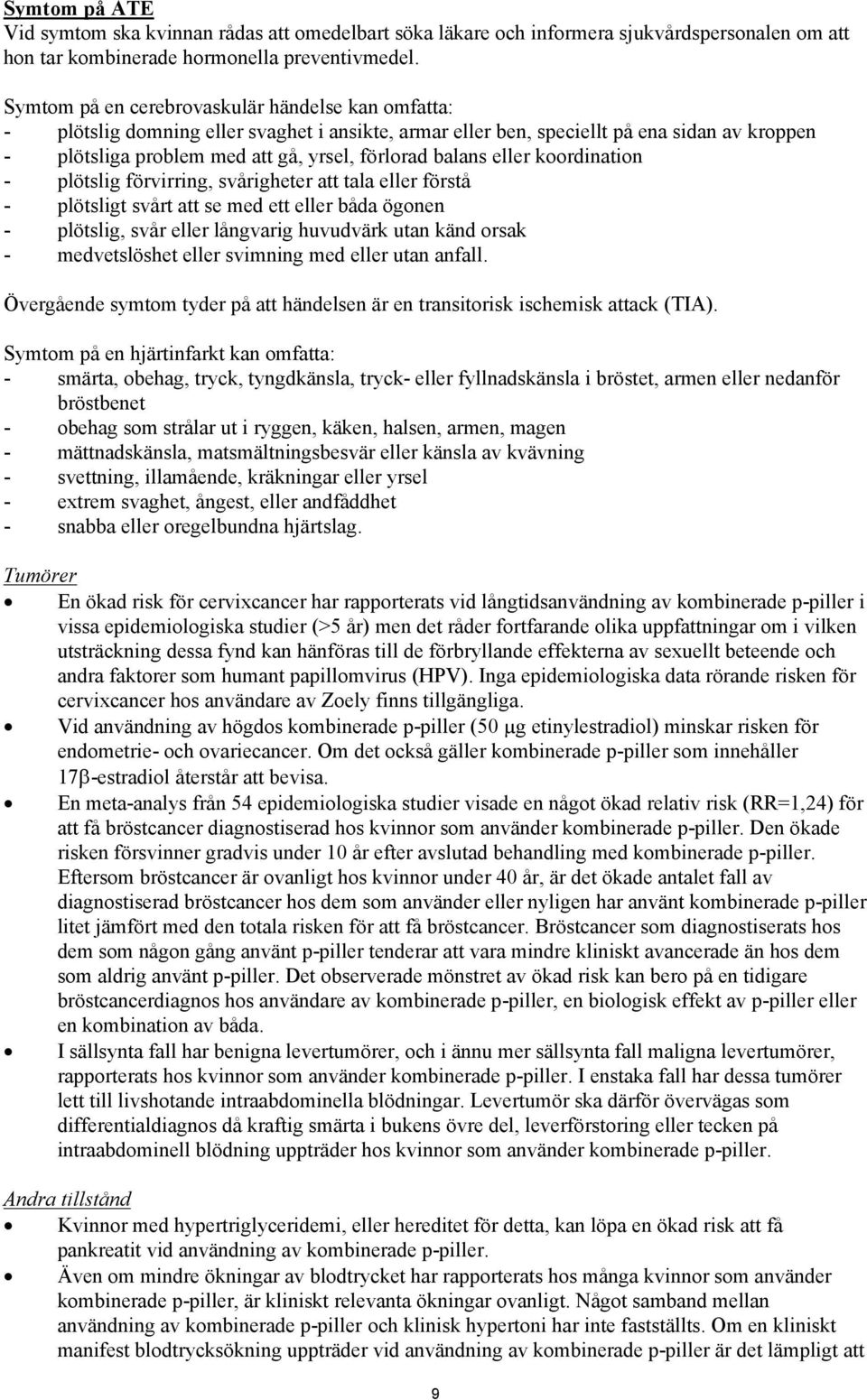 balans eller koordination - plötslig förvirring, svårigheter att tala eller förstå - plötsligt svårt att se med ett eller båda ögonen - plötslig, svår eller långvarig huvudvärk utan känd orsak -