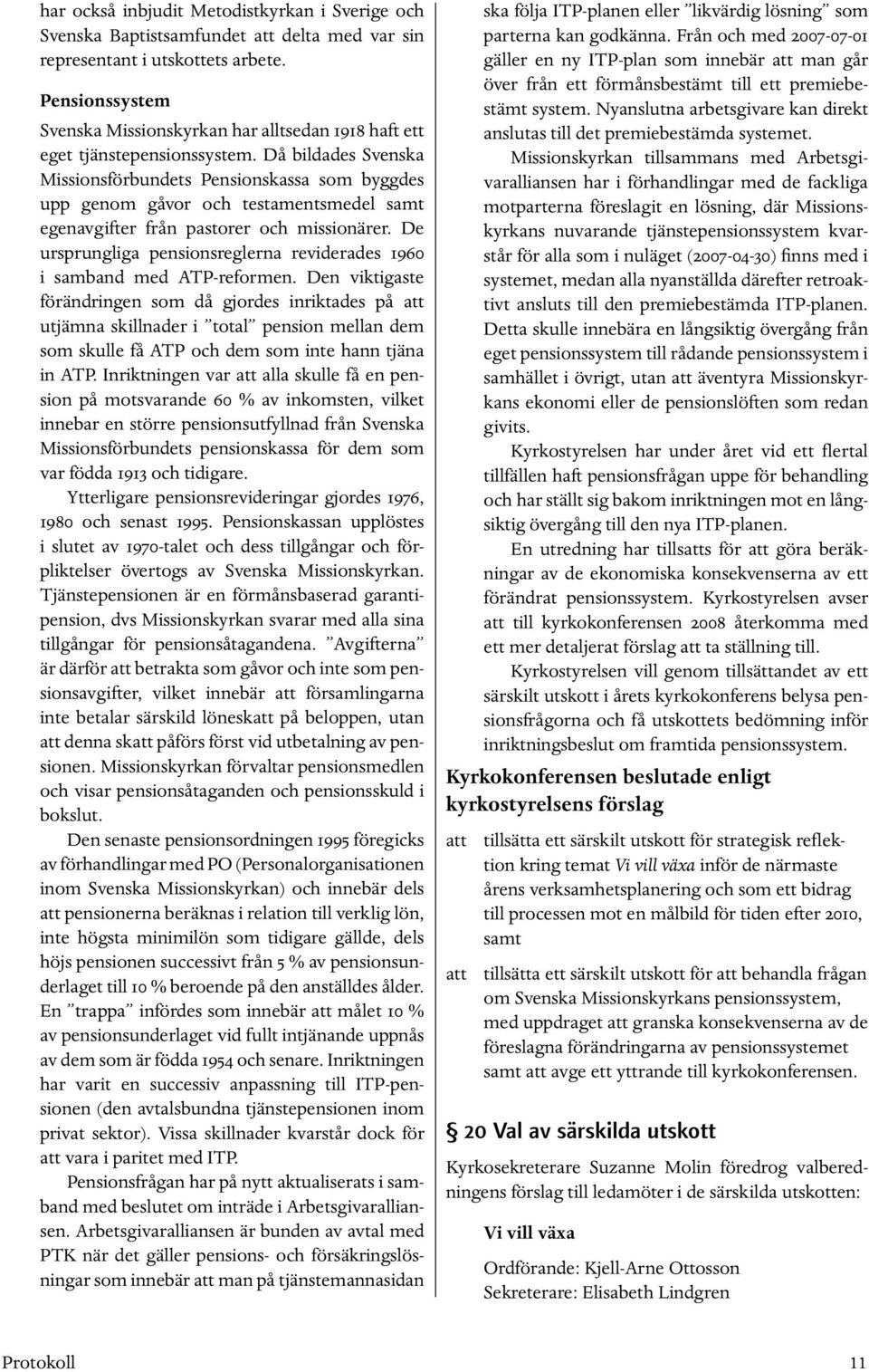 Då bildades Svenska Missionsförbundets Pensionskassa som byggdes upp genom gåvor och testamentsmedel samt egenavgifter från pastorer och missionärer.