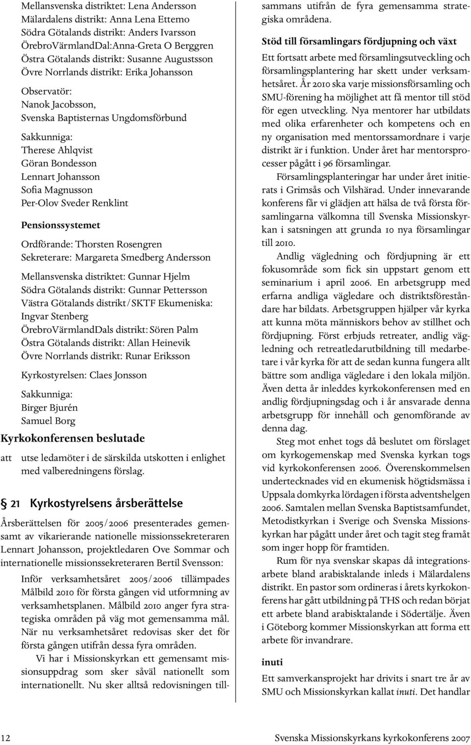 Per-Olov Sveder Renklint Pensionssystemet Ordförande: Thorsten Rosengren Sekreterare: Margareta Smedberg Andersson Mellansvenska distriktet: Gunnar Hjelm Södra Götalands distrikt: Gunnar Pettersson