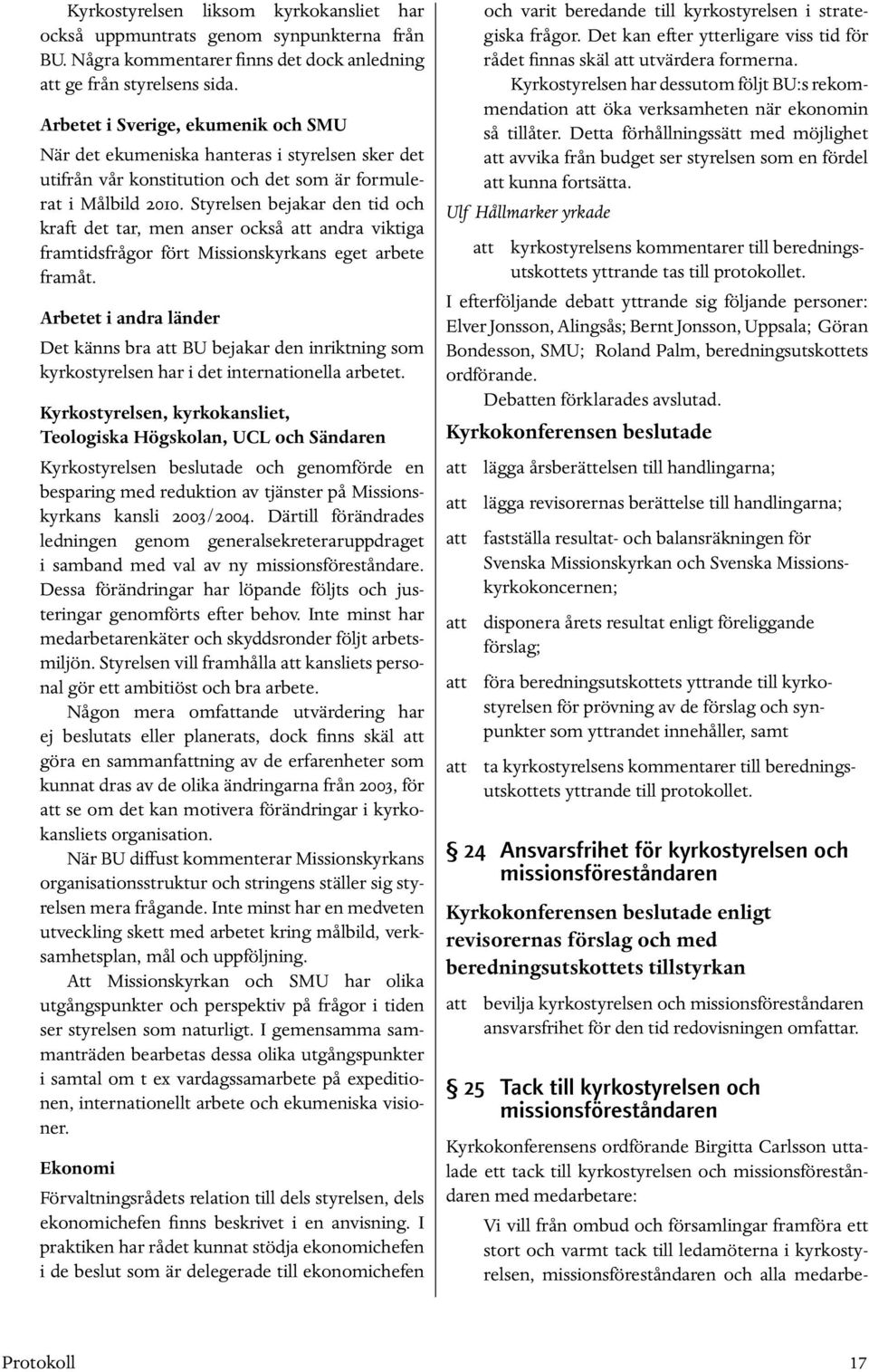 Styrelsen bejakar den tid och kraft det tar, men anser också att andra viktiga framtidsfrågor fört Missionskyrkans eget arbete framåt.