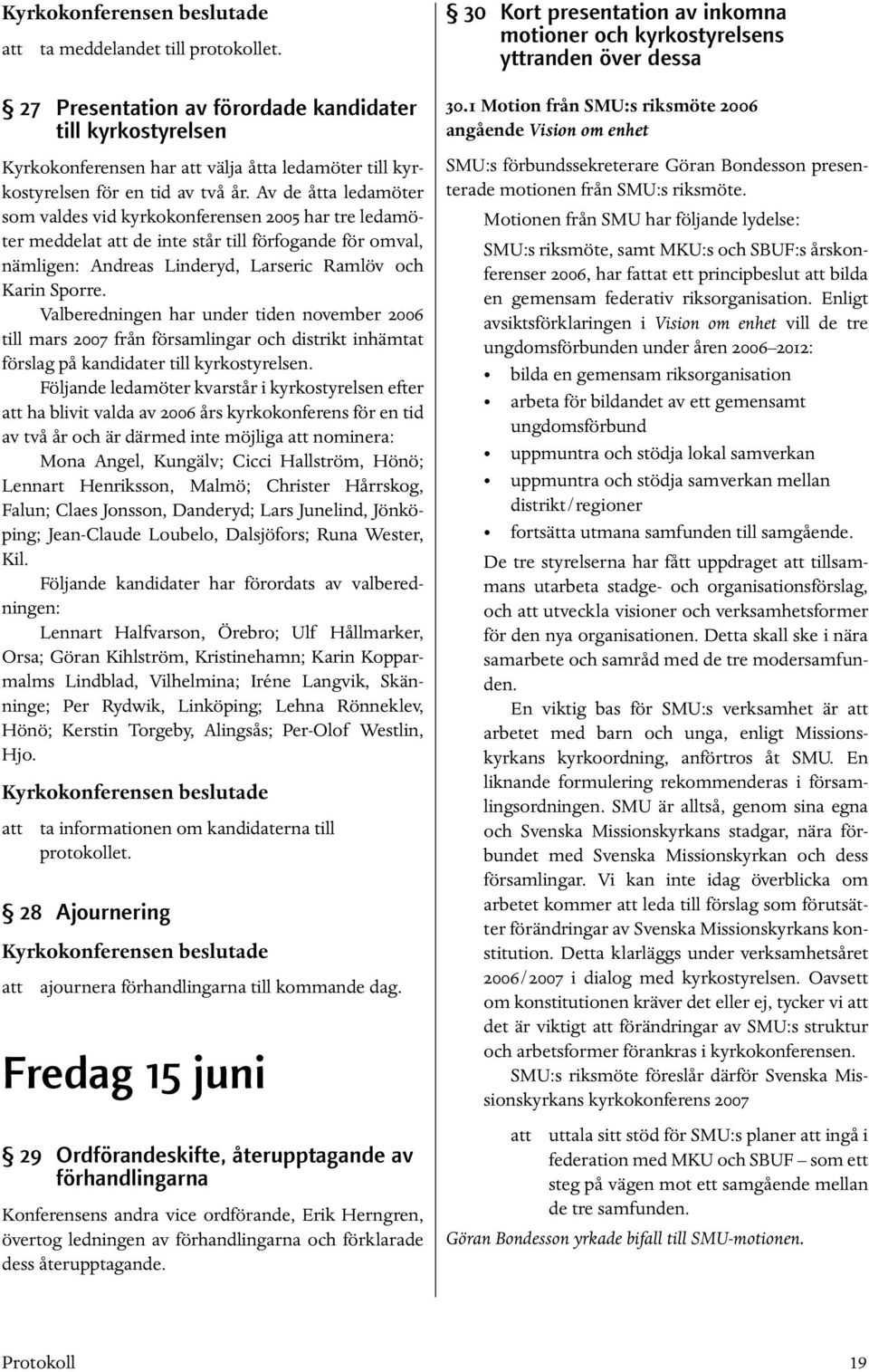 Valberedningen har under tiden november 2006 till mars 2007 från församlingar och distrikt inhämtat förslag på kandidater till kyrkostyrelsen.