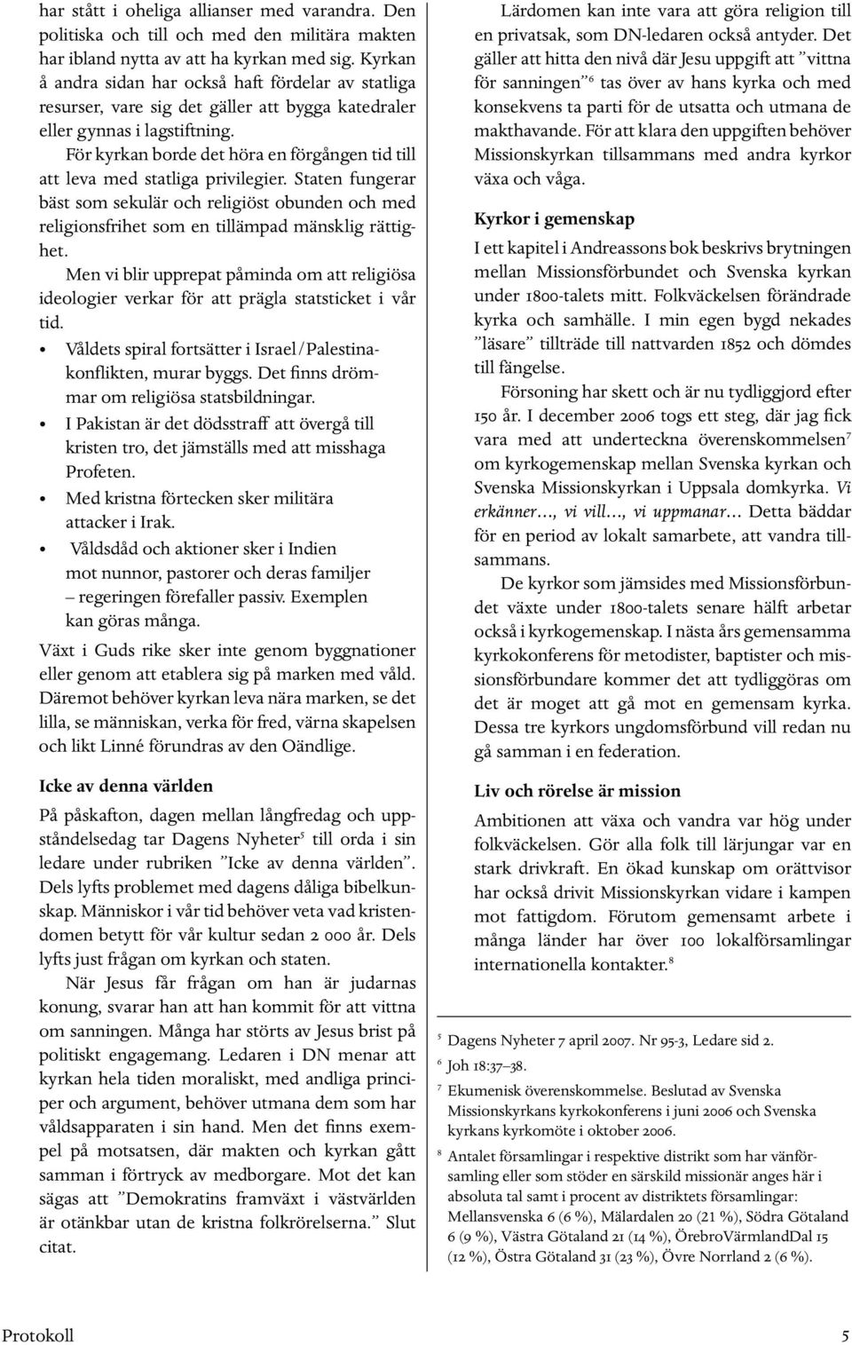 För kyrkan borde det höra en förgången tid till att leva med statliga privilegier. Staten fungerar bäst som sekulär och religiöst obunden och med religionsfrihet som en tillämpad mänsklig rättighet.