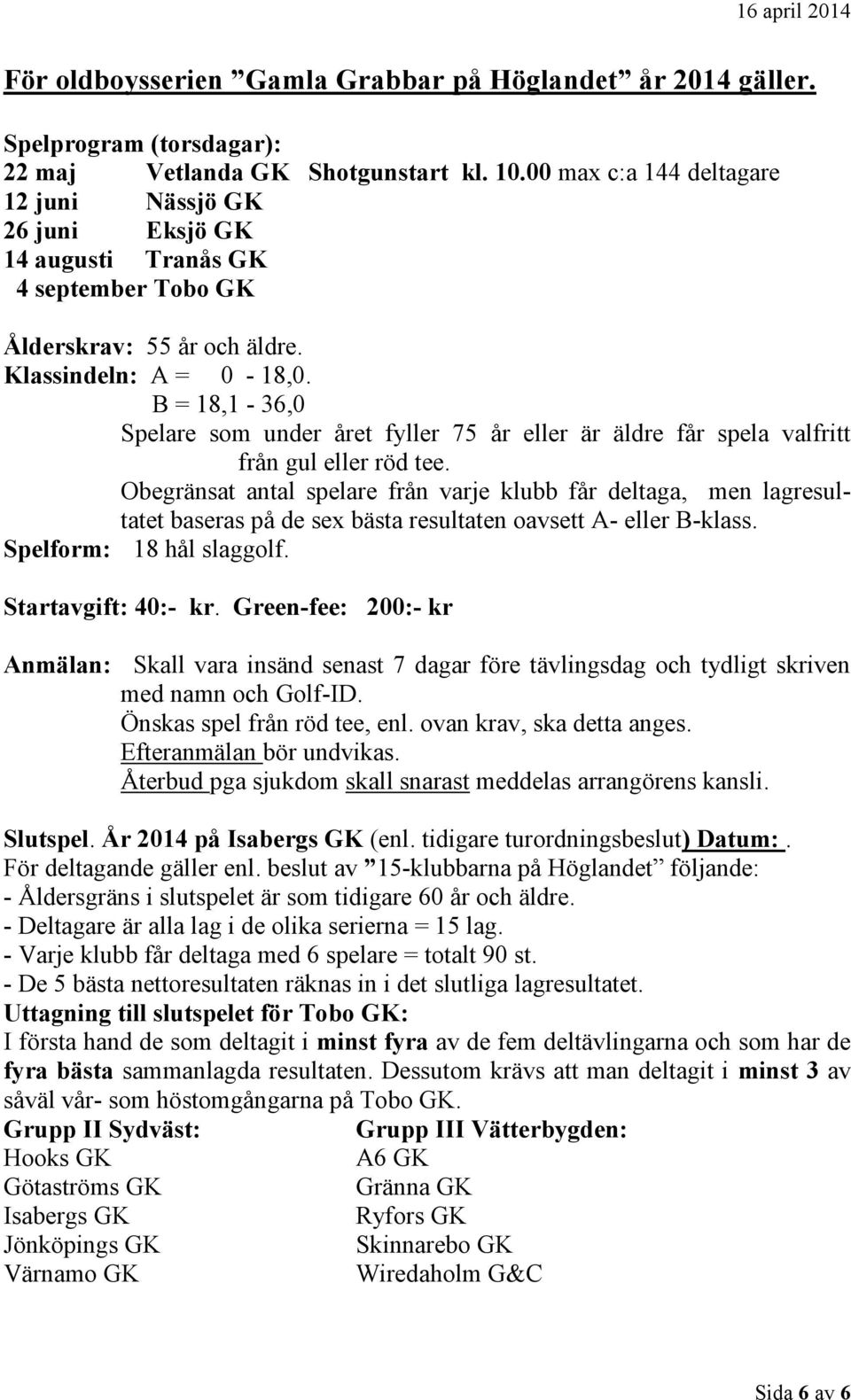 B = 18,1-36,0 Spelare som under året fyller 75 år eller är äldre får spela valfritt från gul eller röd tee.