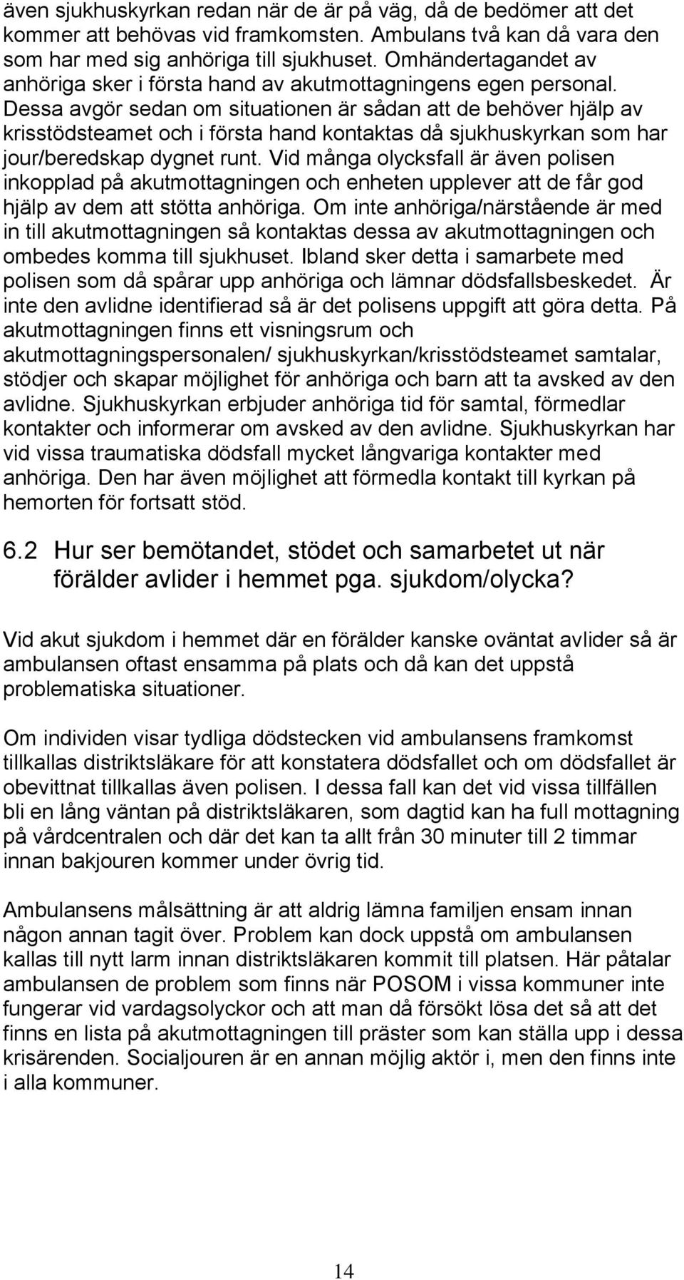 Dessa avgör sedan om situationen är sådan att de behöver hjälp av krisstödsteamet och i första hand kontaktas då sjukhuskyrkan som har jour/beredskap dygnet runt.