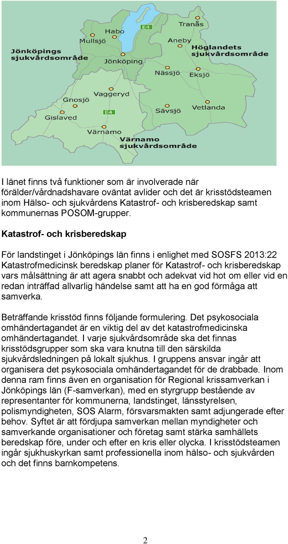 Katastrof- och krisberedskap För landstinget i Jönköpings län finns i enlighet med SOSFS 2013:22 Katastrofmedicinsk beredskap planer för Katastrof- och krisberedskap vars målsättning är att agera