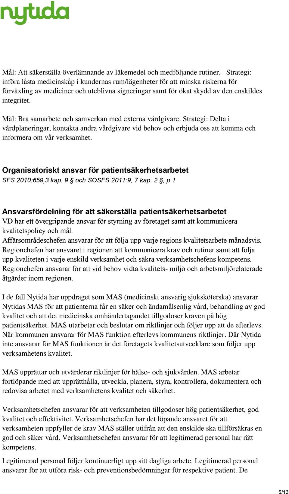 Mål: Bra samarbete och samverkan med externa vårdgivare. Strategi: Delta i vårdplaneringar, kontakta andra vårdgivare vid behov och erbjuda oss att komma och informera om vår verksamhet.