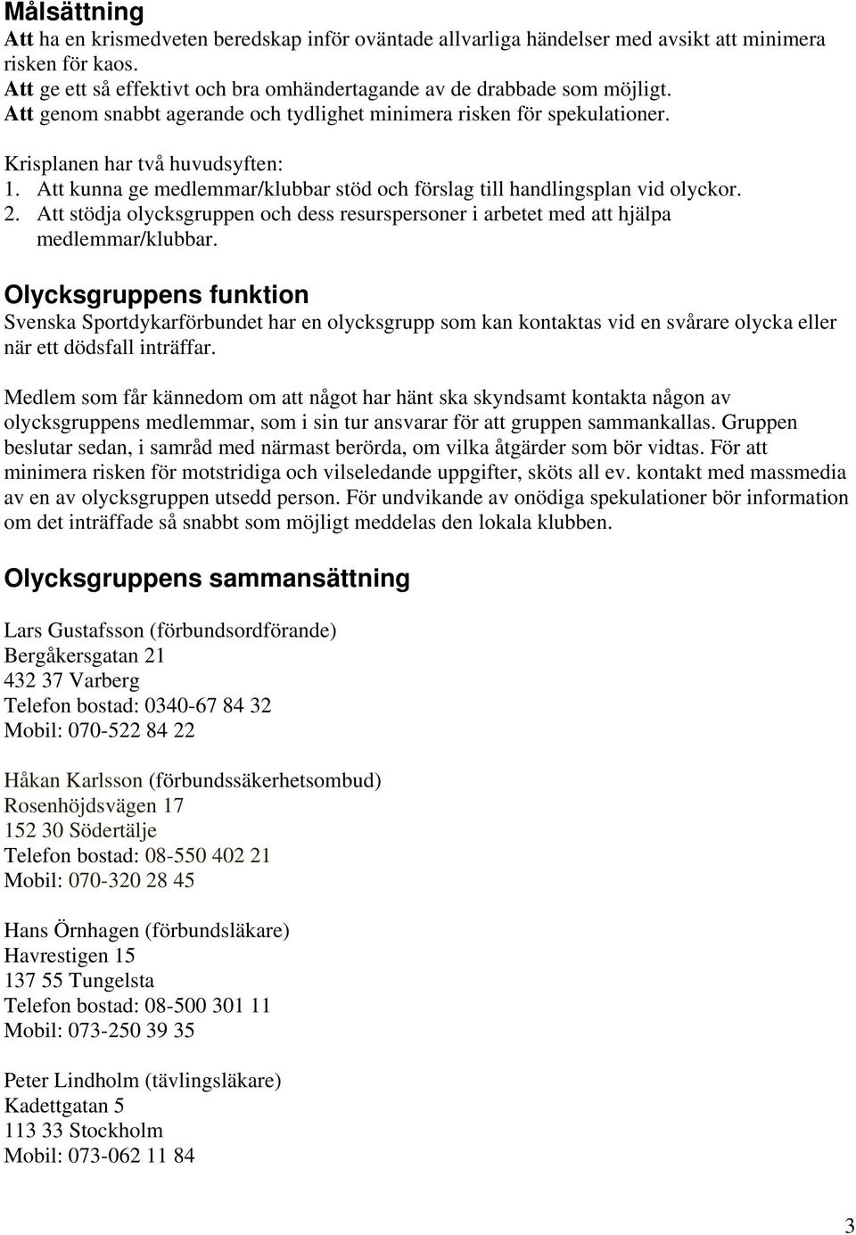 Att stödja olycksgruppen och dess resurspersoner i arbetet med att hjälpa medlemmar/klubbar.