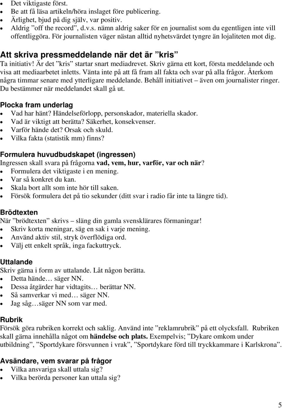 Skriv gärna ett kort, första meddelande och visa att mediaarbetet inletts. Vänta inte på att få fram all fakta och svar på alla frågor. Återkom några timmar senare med ytterligare meddelande.