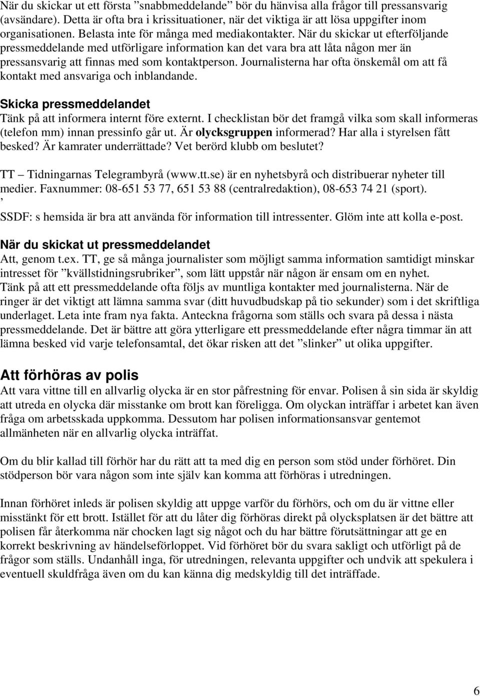 När du skickar ut efterföljande pressmeddelande med utförligare information kan det vara bra att låta någon mer än pressansvarig att finnas med som kontaktperson.