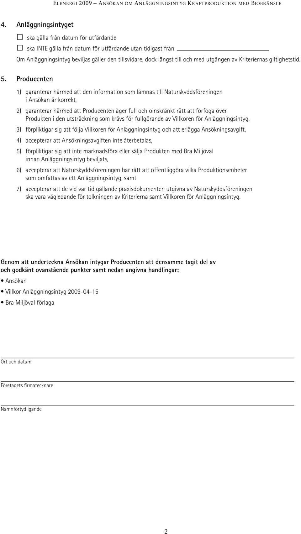 Producenten 1) garanterar härmed att den information som lämnas till Naturskyddsföreningen i Ansökan är korrekt, 2) garanterar härmed att Producenten äger full och oinskränkt rätt att förfoga över