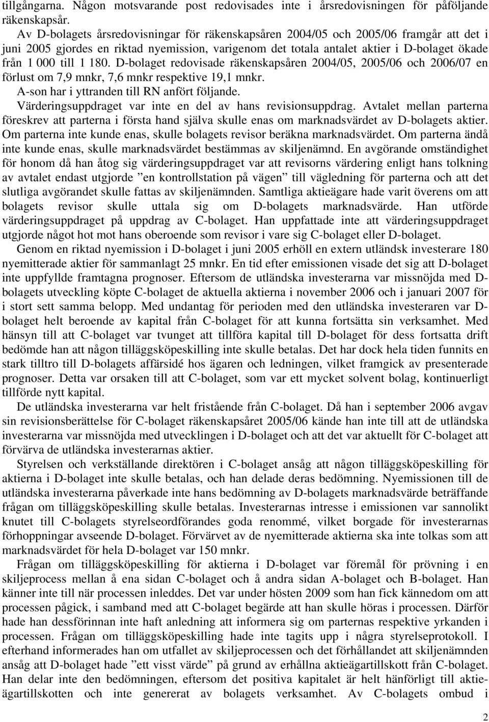 180. D-bolaget redovisade räkenskapsåren 2004/05, 2005/06 och 2006/07 en förlust om 7,9 mnkr, 7,6 mnkr respektive 19,1 mnkr. A-son har i yttranden till RN anfört följande.