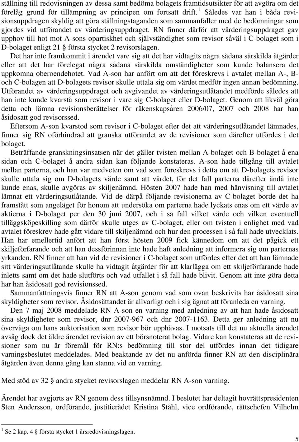 RN finner därför att värderingsuppdraget gav upphov till hot mot A-sons opartiskhet och självständighet som revisor såväl i C-bolaget som i D-bolaget enligt 21 första stycket 2 revisorslagen.