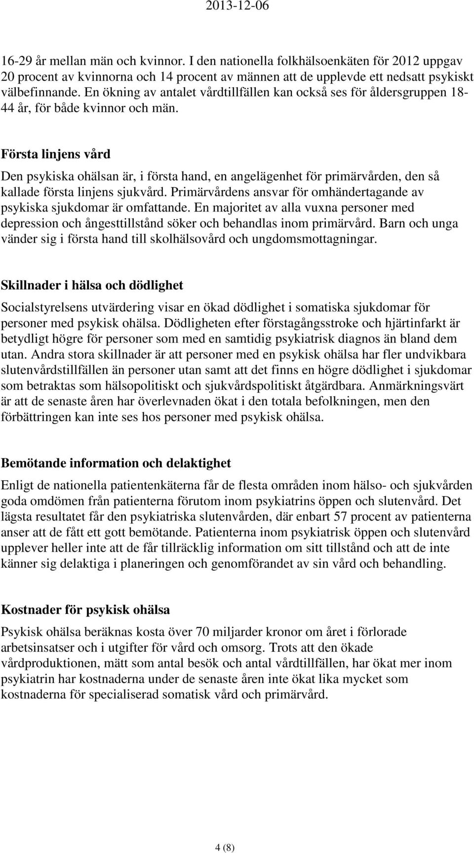 Första linjens vård Den psykiska ohälsan är, i första hand, en angelägenhet för primärvården, den så kallade första linjens sjukvård.