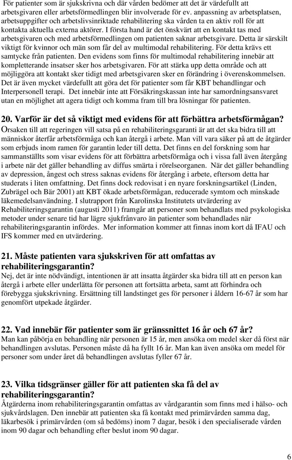 I första hand är det önskvärt att en kontakt tas med arbetsgivaren och med arbetsförmedlingen om patienten saknar arbetsgivare.