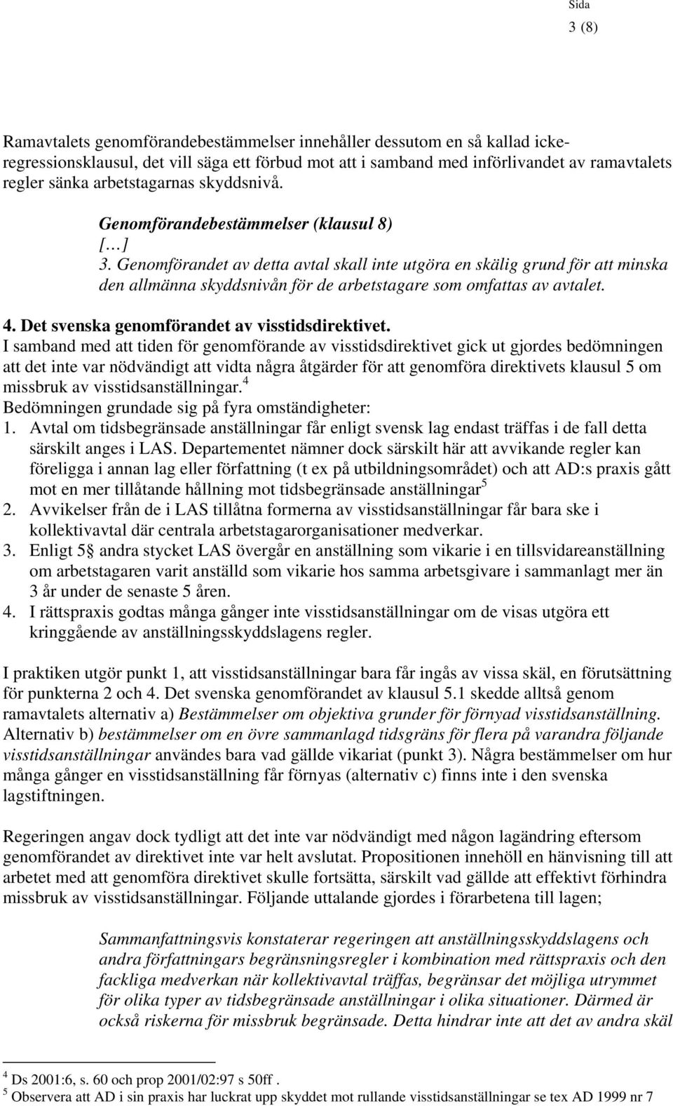 Genomförandet av detta avtal skall inte utgöra en skälig grund för att minska den allmänna skyddsnivån för de arbetstagare som omfattas av avtalet. 4. Det svenska genomförandet av visstidsdirektivet.