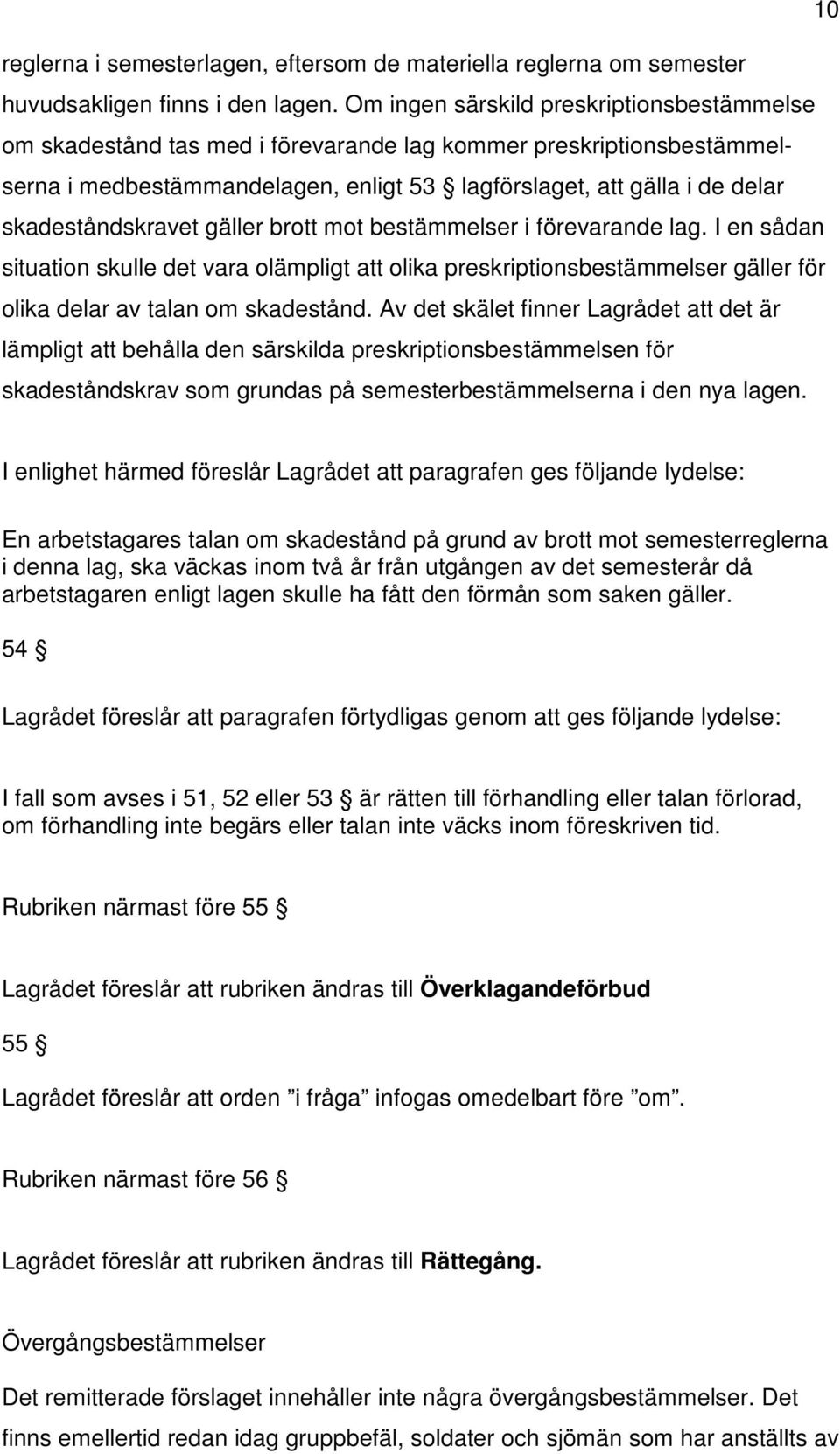 skadeståndskravet gäller brott mot bestämmelser i förevarande lag. I en sådan situation skulle det vara olämpligt att olika preskriptionsbestämmelser gäller för olika delar av talan om skadestånd.