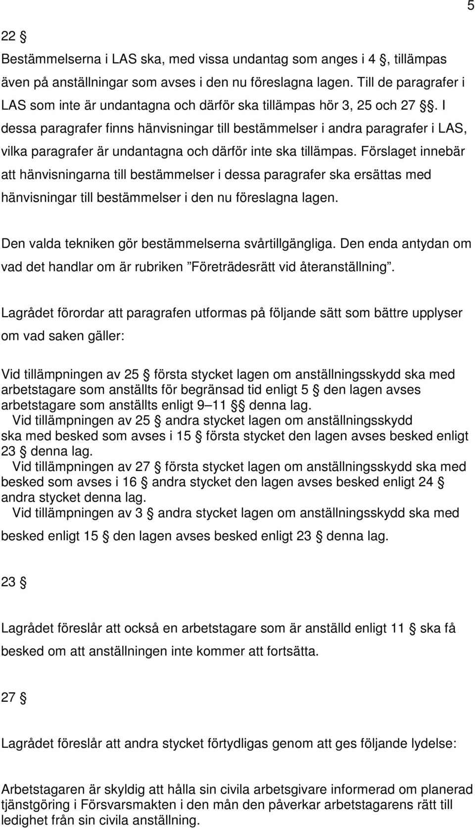 I dessa paragrafer finns hänvisningar till bestämmelser i andra paragrafer i LAS, vilka paragrafer är undantagna och därför inte ska tillämpas.