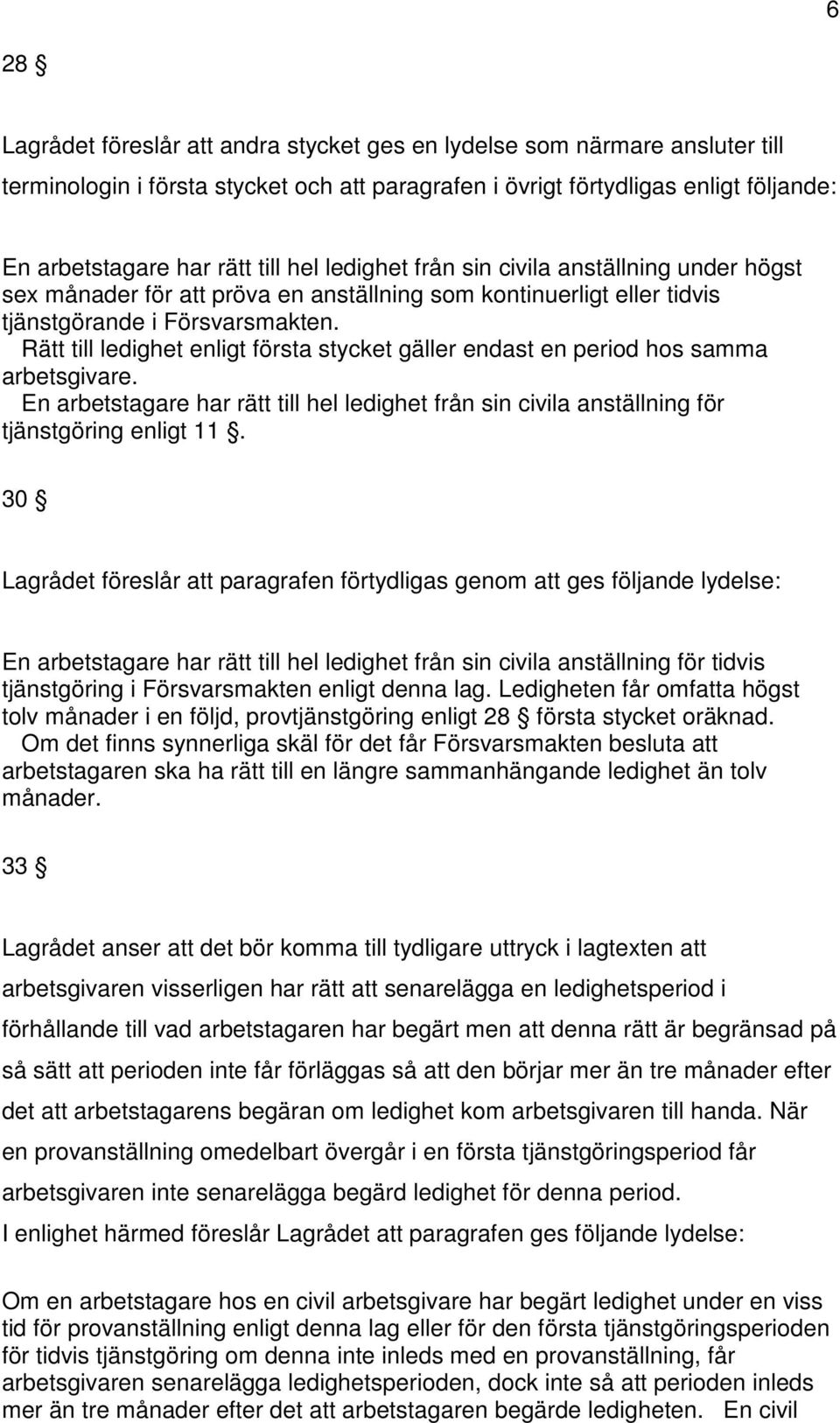 Rätt till ledighet enligt första stycket gäller endast en period hos samma arbetsgivare. En arbetstagare har rätt till hel ledighet från sin civila anställning för tjänstgöring enligt 11.