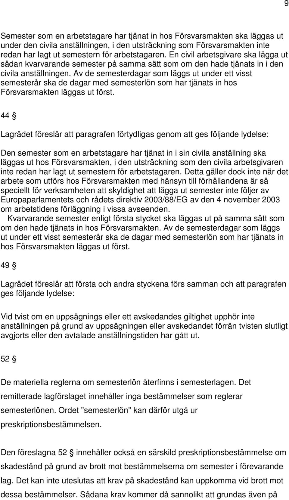 Av de semesterdagar som läggs ut under ett visst semesterår ska de dagar med semesterlön som har tjänats in hos Försvarsmakten läggas ut först.