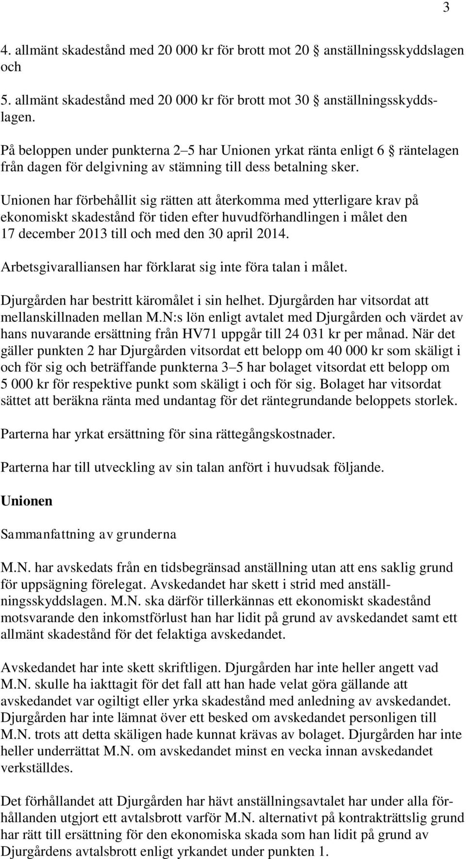 Unionen har förbehållit sig rätten att återkomma med ytterligare krav på ekonomiskt skadestånd för tiden efter huvudförhandlingen i målet den 17 december 2013 till och med den 30 april 2014.