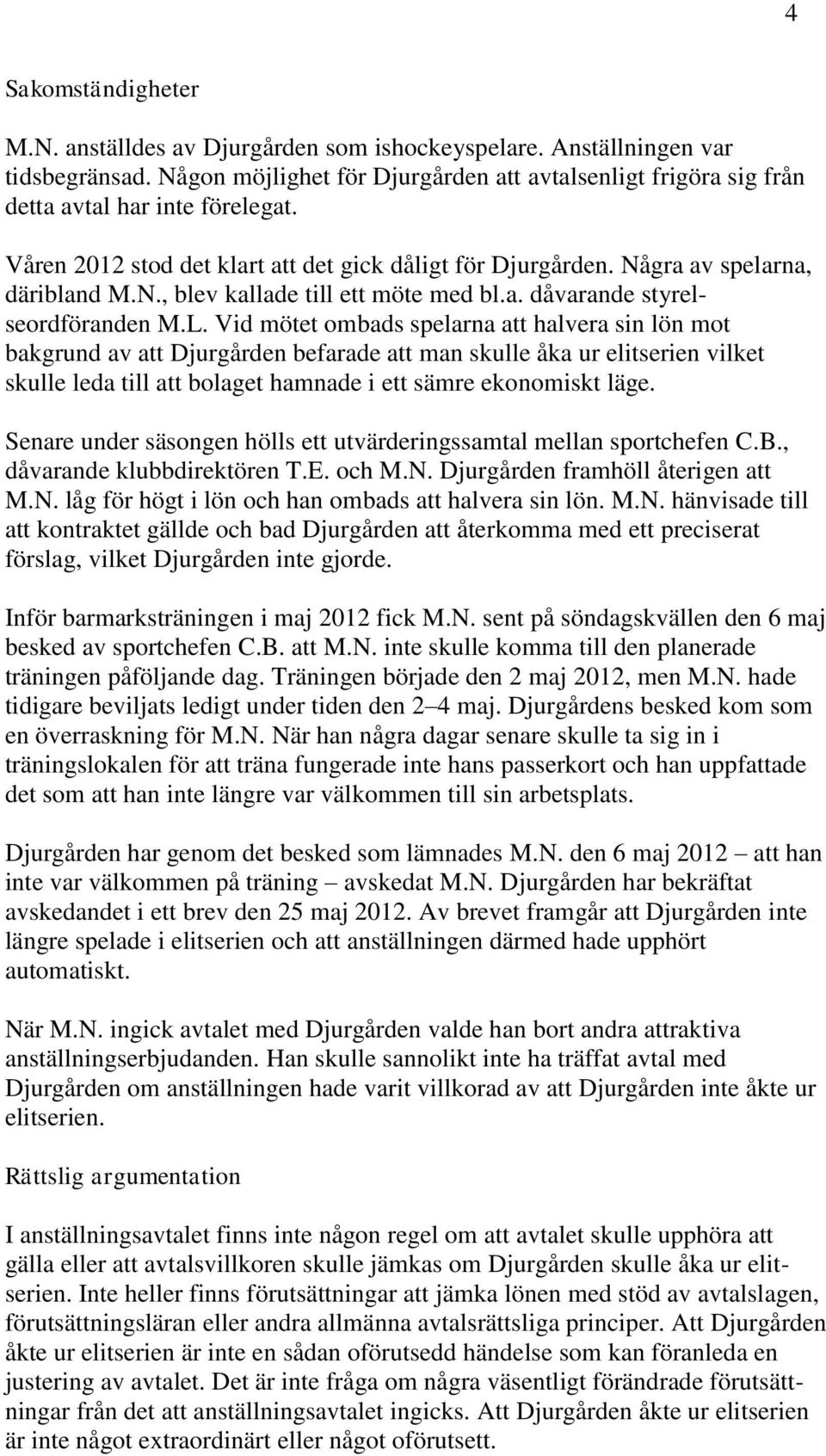 Vid mötet ombads spelarna att halvera sin lön mot bakgrund av att Djurgården befarade att man skulle åka ur elitserien vilket skulle leda till att bolaget hamnade i ett sämre ekonomiskt läge.